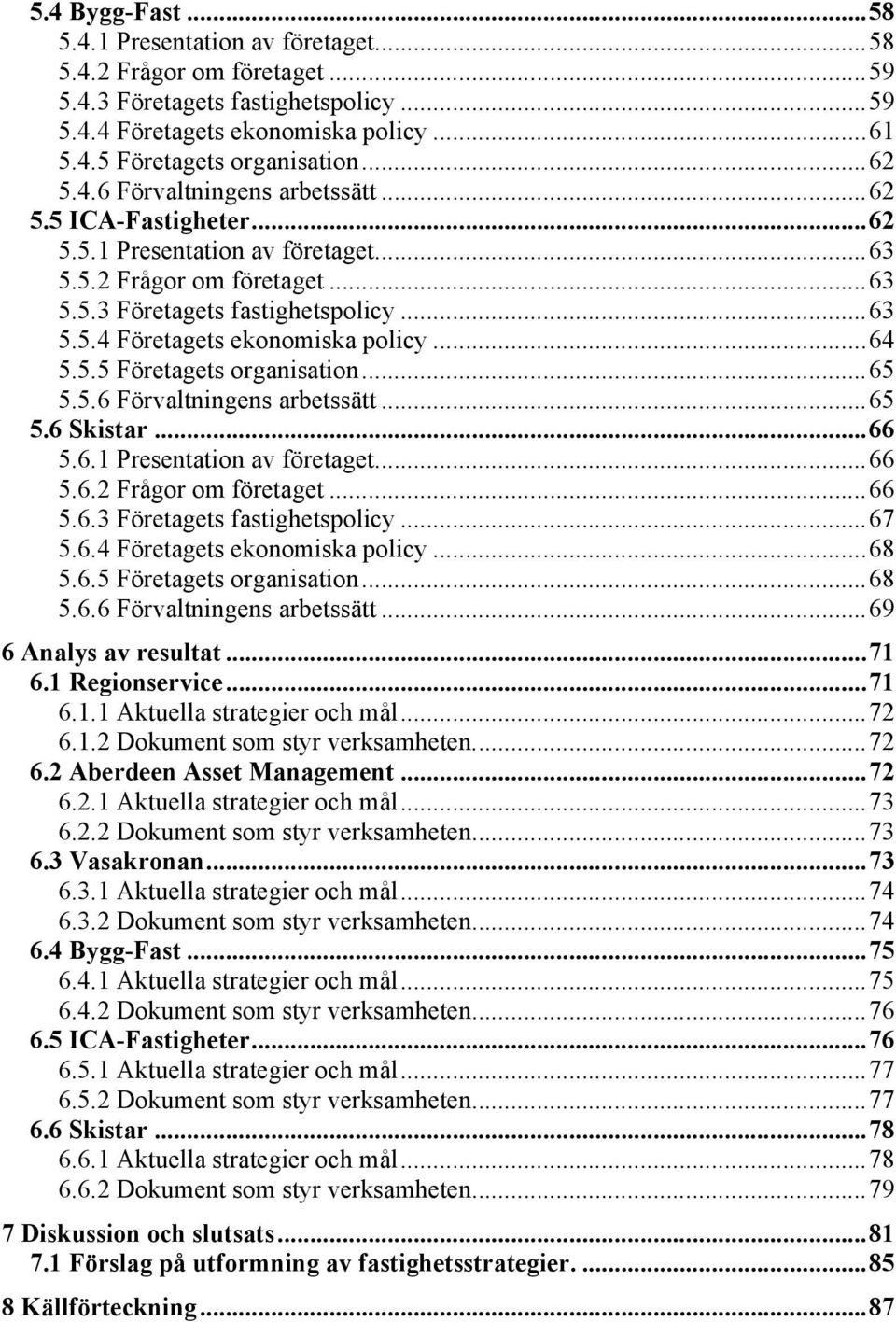 .. 64 5.5.5 Företagets organisation... 65 5.5.6 Förvaltningens arbetssätt... 65 5.6 Skistar... 66 5.6.1 Presentation av företaget... 66 5.6.2 Frågor om företaget... 66 5.6.3 Företagets fastighetspolicy.