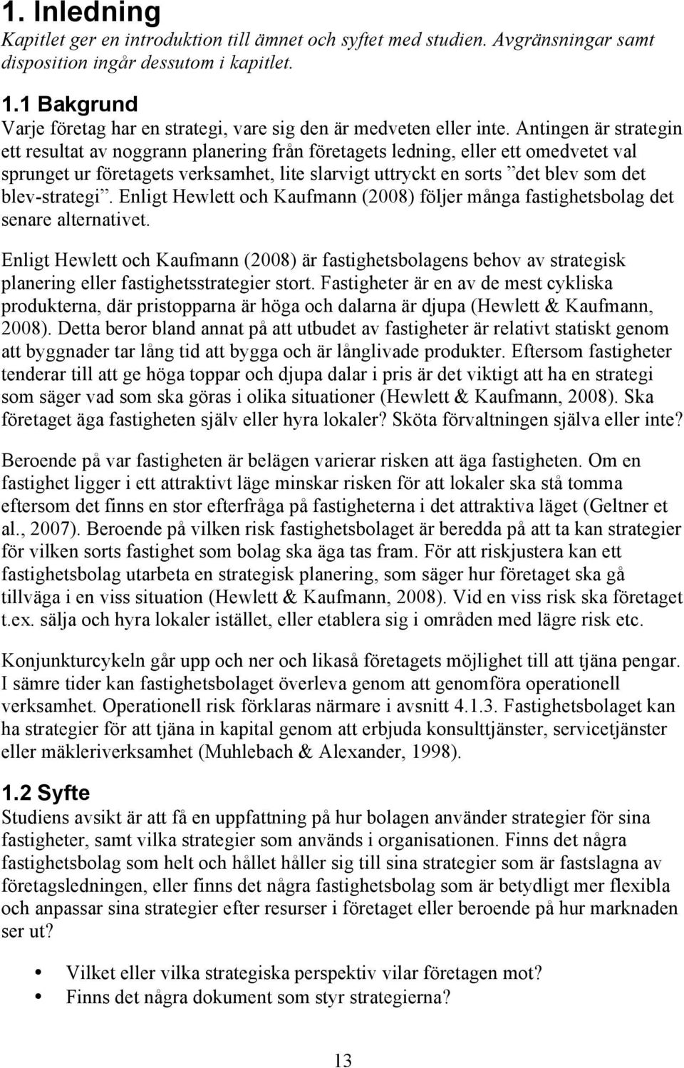 Antingen är strategin ett resultat av noggrann planering från företagets ledning, eller ett omedvetet val sprunget ur företagets verksamhet, lite slarvigt uttryckt en sorts det blev som det