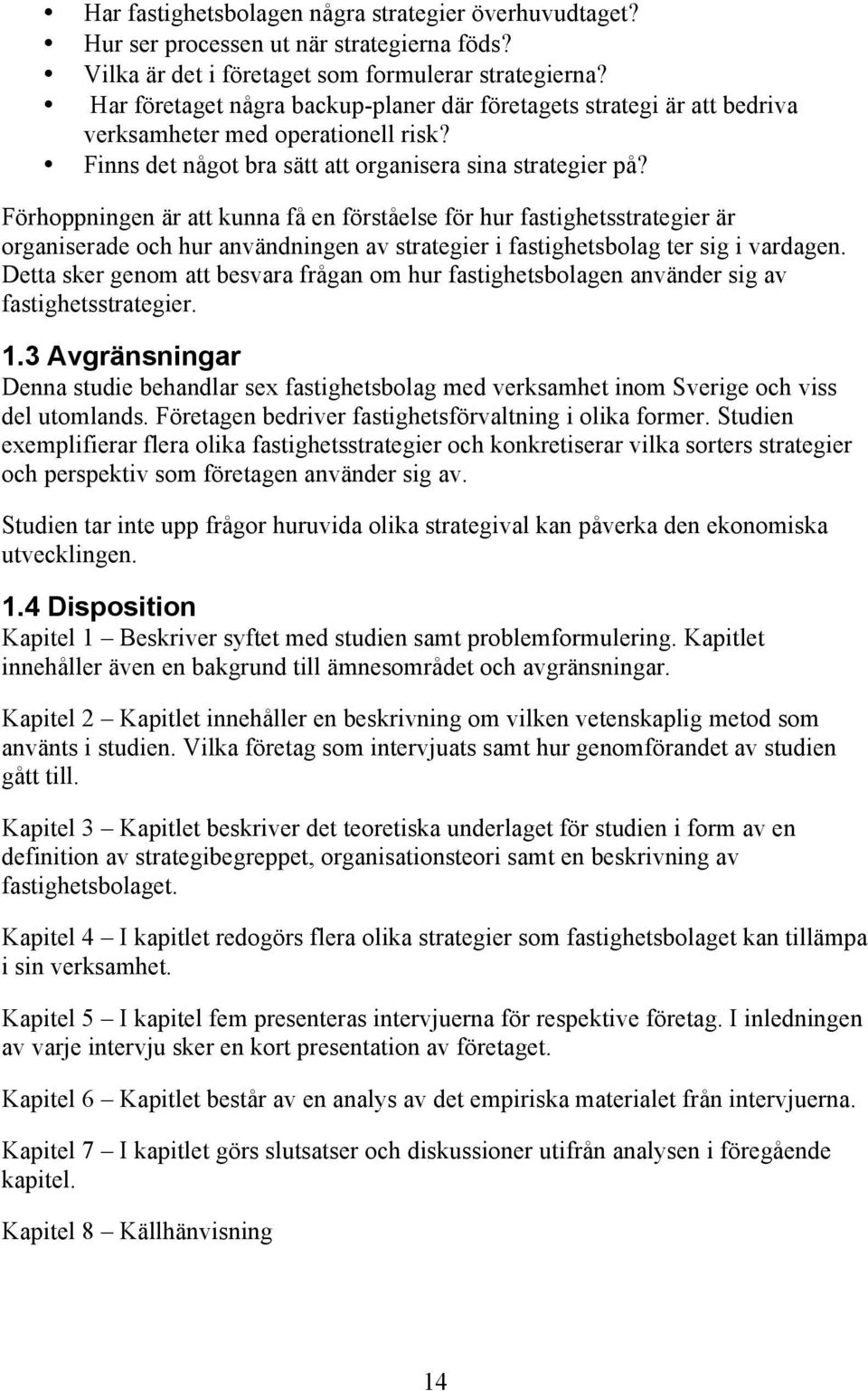 Förhoppningen är att kunna få en förståelse för hur fastighetsstrategier är organiserade och hur användningen av strategier i fastighetsbolag ter sig i vardagen.