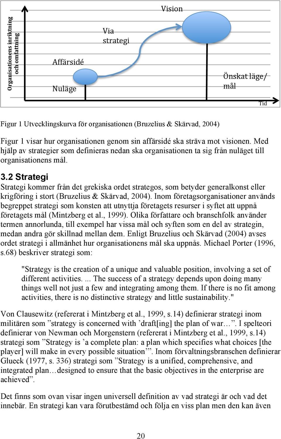 2 Strategi Strategi kommer från det grekiska ordet strategos, som betyder generalkonst eller krigföring i stort (Bruzelius & Skärvad, 2004).