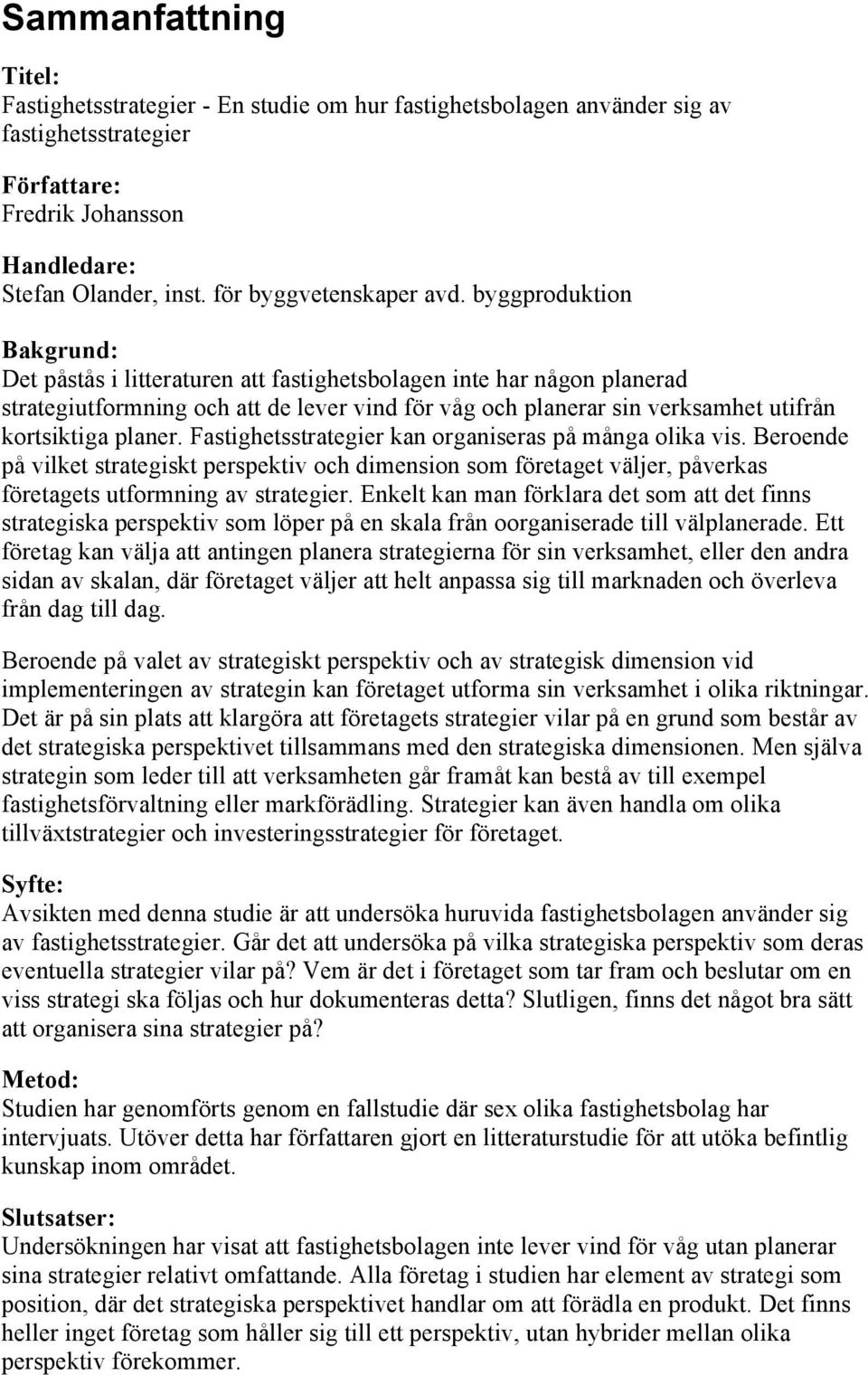 byggproduktion Bakgrund: Det påstås i litteraturen att fastighetsbolagen inte har någon planerad strategiutformning och att de lever vind för våg och planerar sin verksamhet utifrån kortsiktiga