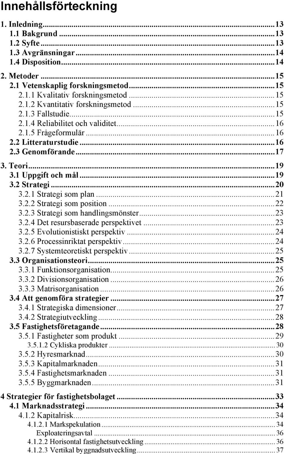 1 Uppgift och mål... 19 3.2 Strategi... 20 3.2.1 Strategi som plan... 21 3.2.2 Strategi som position... 22 3.2.3 Strategi som handlingsmönster... 23 3.2.4 Det resursbaserade perspektivet... 23 3.2.5 Evolutionistiskt perspektiv.