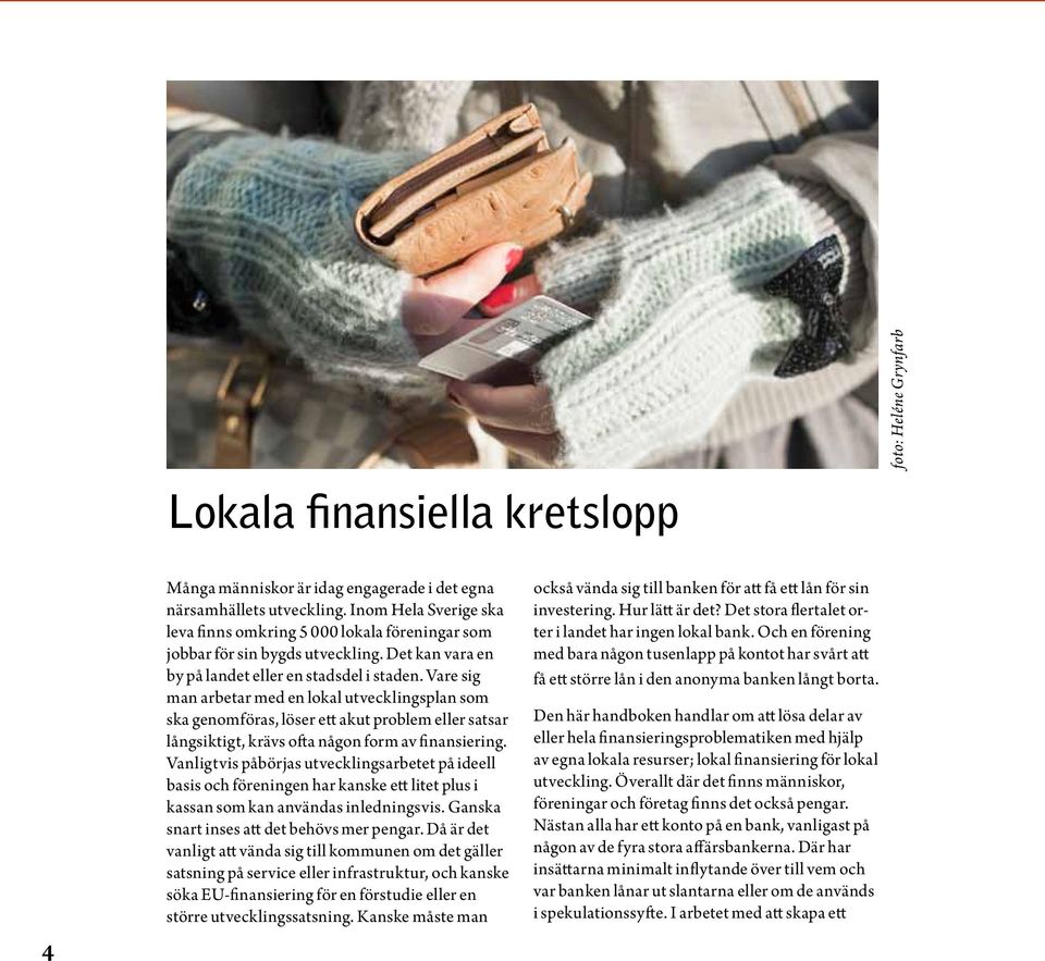 Vare sig man arbetar med en lokal utvecklingsplan som ska genomföras, löser ett akut problem eller satsar långsiktigt, krävs ofta någon form av finansiering.