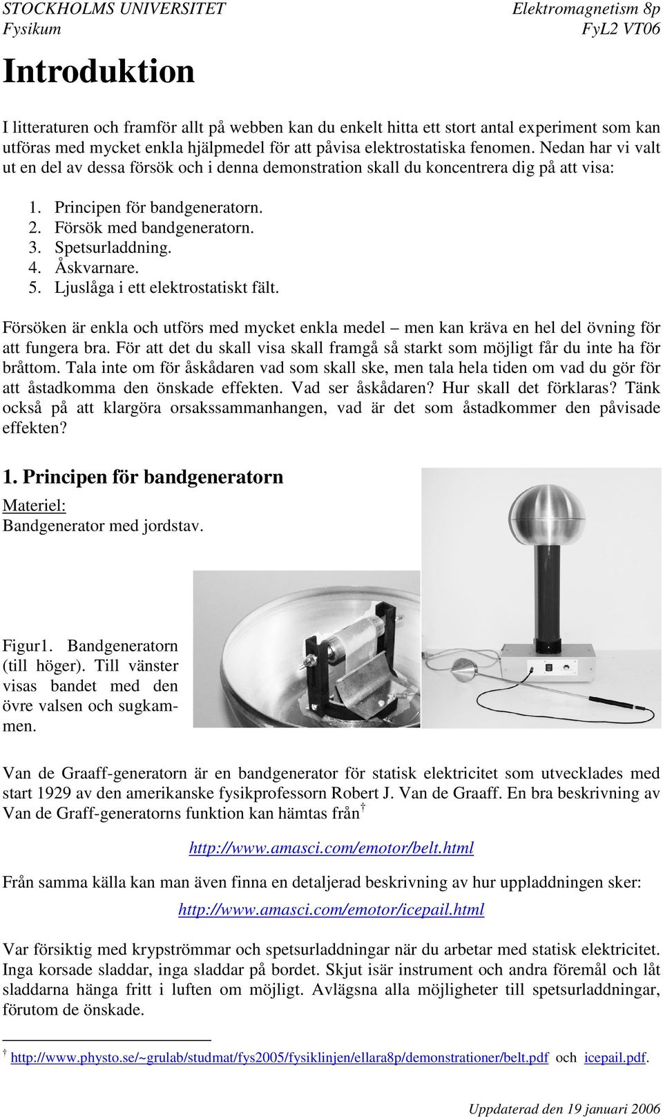 Åskvarnare. 5. Ljuslåga i ett elektrostatiskt fält. Försöken är enkla och utförs med mycket enkla medel men kan kräva en hel del övning för att fungera bra.