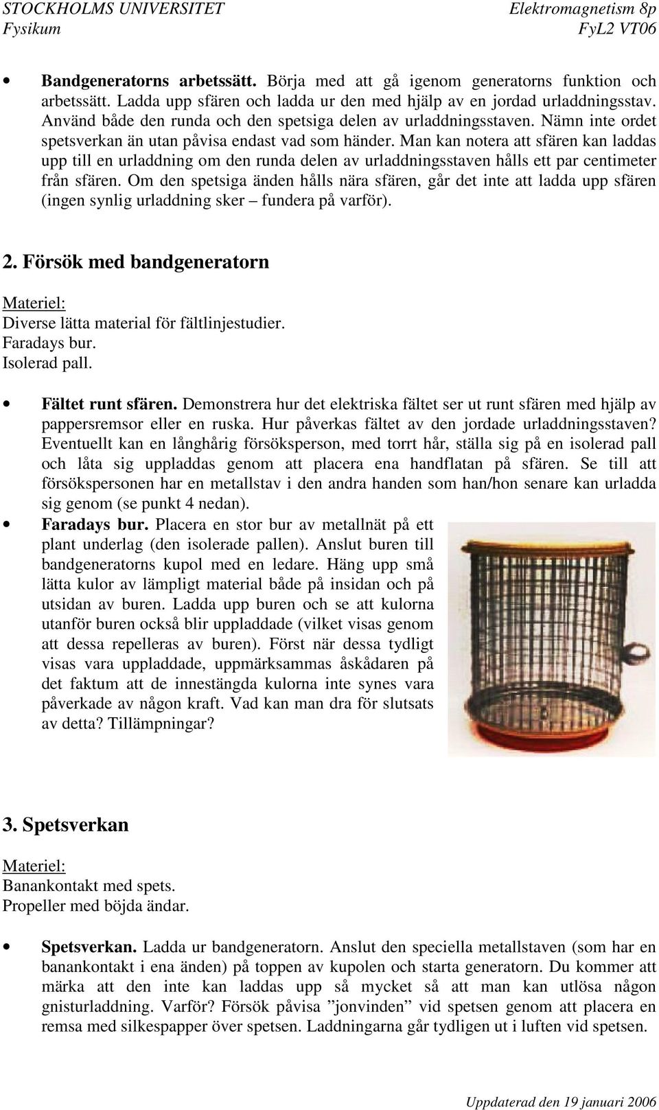 Man kan notera att sfären kan laddas upp till en urladdning om den runda delen av urladdningsstaven hålls ett par centimeter från sfären.