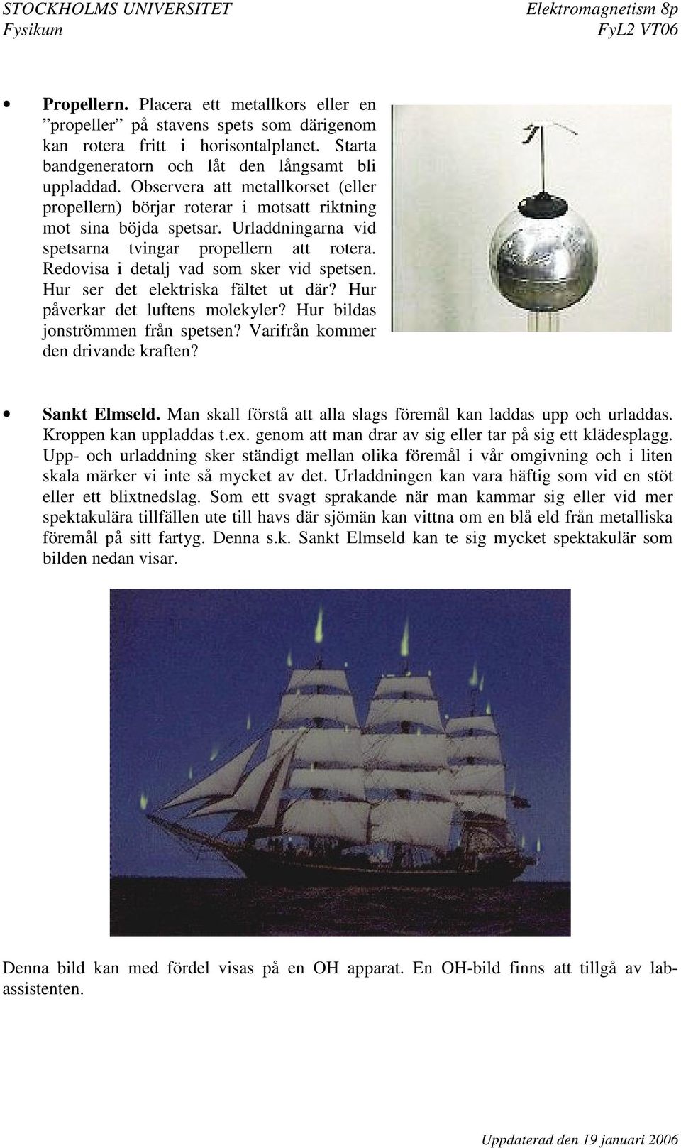 Redovisa i detalj vad som sker vid spetsen. Hur ser det elektriska fältet ut där? Hur påverkar det luftens molekyler? Hur bildas jonströmmen från spetsen? Varifrån kommer den drivande kraften?