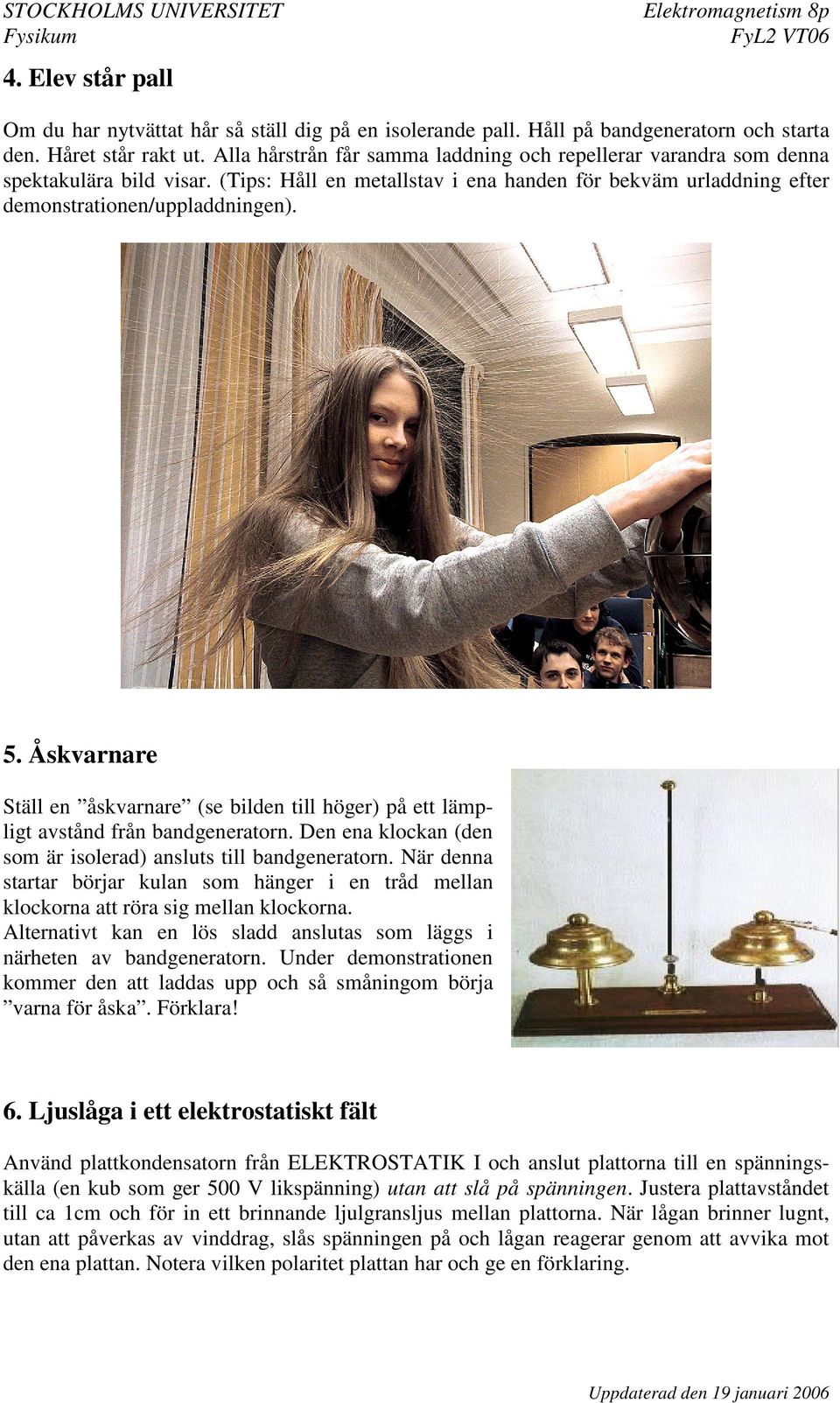 Åskvarnare Ställ en åskvarnare (se bilden till höger) på ett lämpligt avstånd från bandgeneratorn. Den ena klockan (den som är isolerad) ansluts till bandgeneratorn.