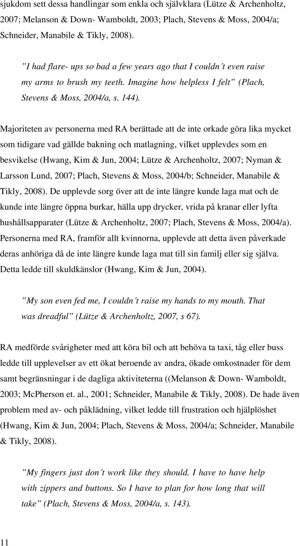 Majoriteten av personerna med RA berättade att de inte orkade göra lika mycket som tidigare vad gällde bakning och matlagning, vilket upplevdes som en besvikelse (Hwang, Kim & Jun, 2004; Lütze &