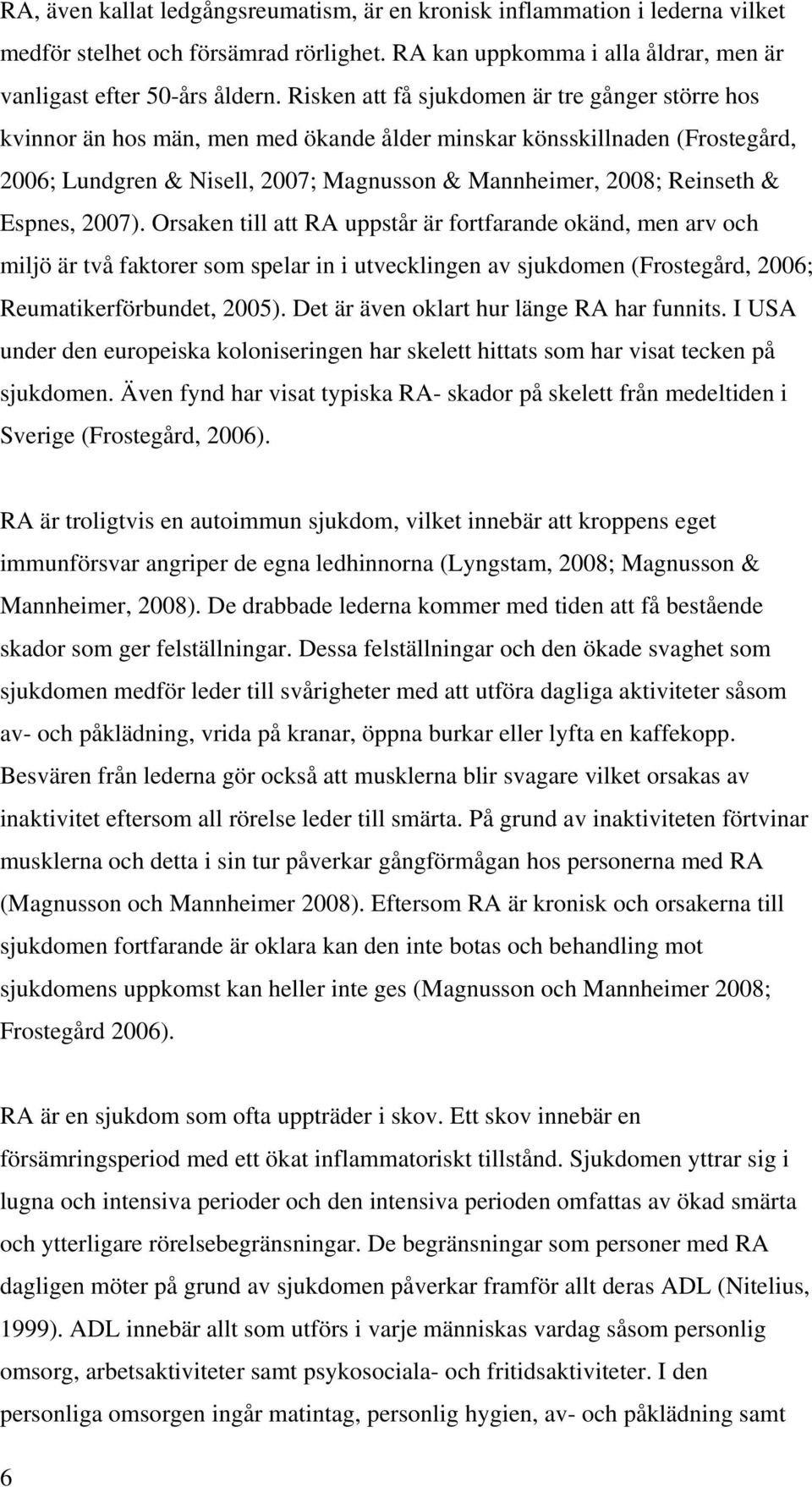 Espnes, 2007). Orsaken till att RA uppstår är fortfarande okänd, men arv och miljö är två faktorer som spelar in i utvecklingen av sjukdomen (Frostegård, 2006; Reumatikerförbundet, 2005).