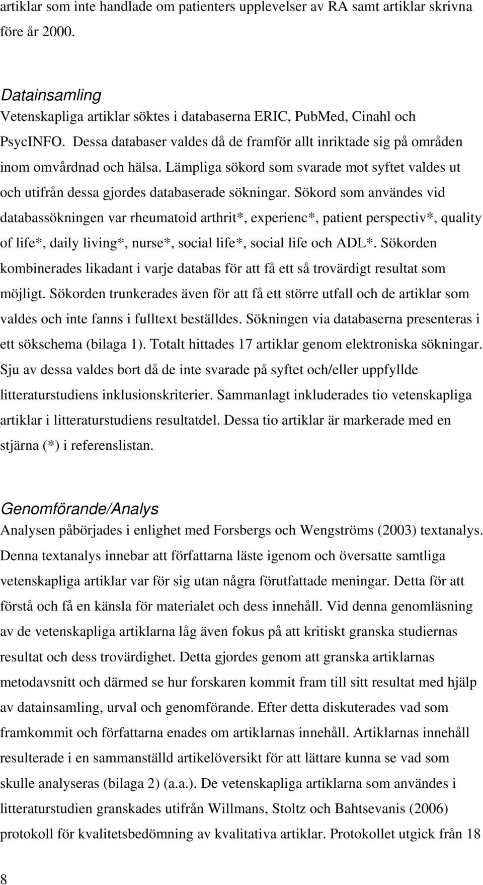 Sökord som användes vid databassökningen var rheumatoid arthrit*, experienc*, patient perspectiv*, quality of life*, daily living*, nurse*, social life*, social life och ADL*.