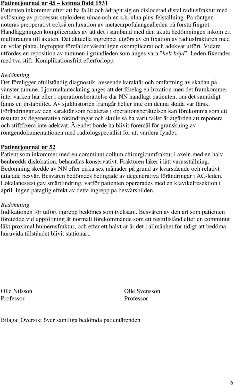 Handläggningen komplicerades av att det i samband med den akuta bedömningen inkom ett multitrauma till akuten. Det aktuella ingreppet utgörs av en fixation av radiusfrakturen med en volar platta.