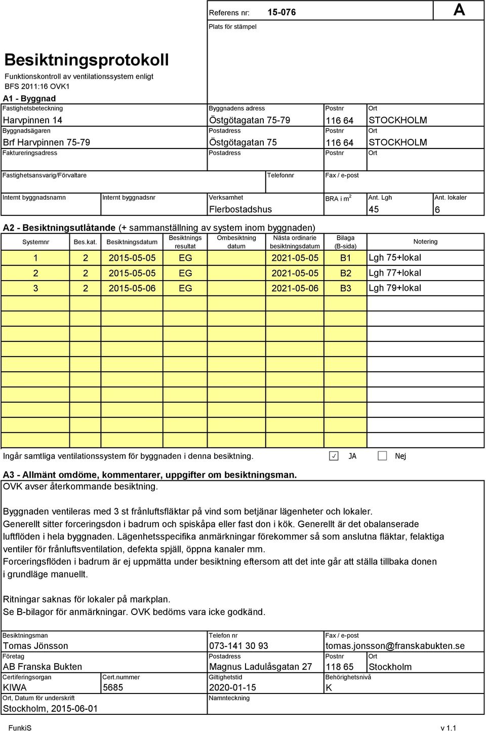 Internt byggnadsnamn Internt byggnadsnr Verksamhet BRA i m Ant. Lgh Ant. lokaler Flerbostadshus 5 6 A - Besiktningsutlåtande (+ sammanställning av system inom byggnaden) Systemnr Bes.kat.