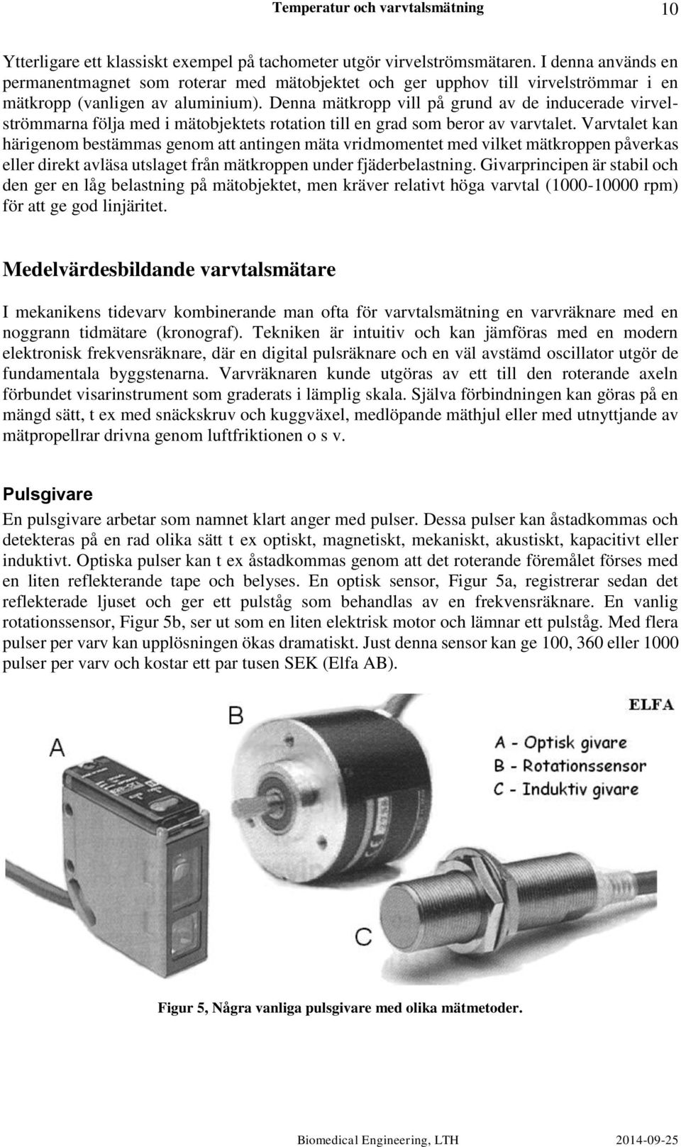 Denna mätkropp vill på grund av de inducerade virvelströmmarna följa med i mätobjektets rotation till en grad som beror av varvtalet.