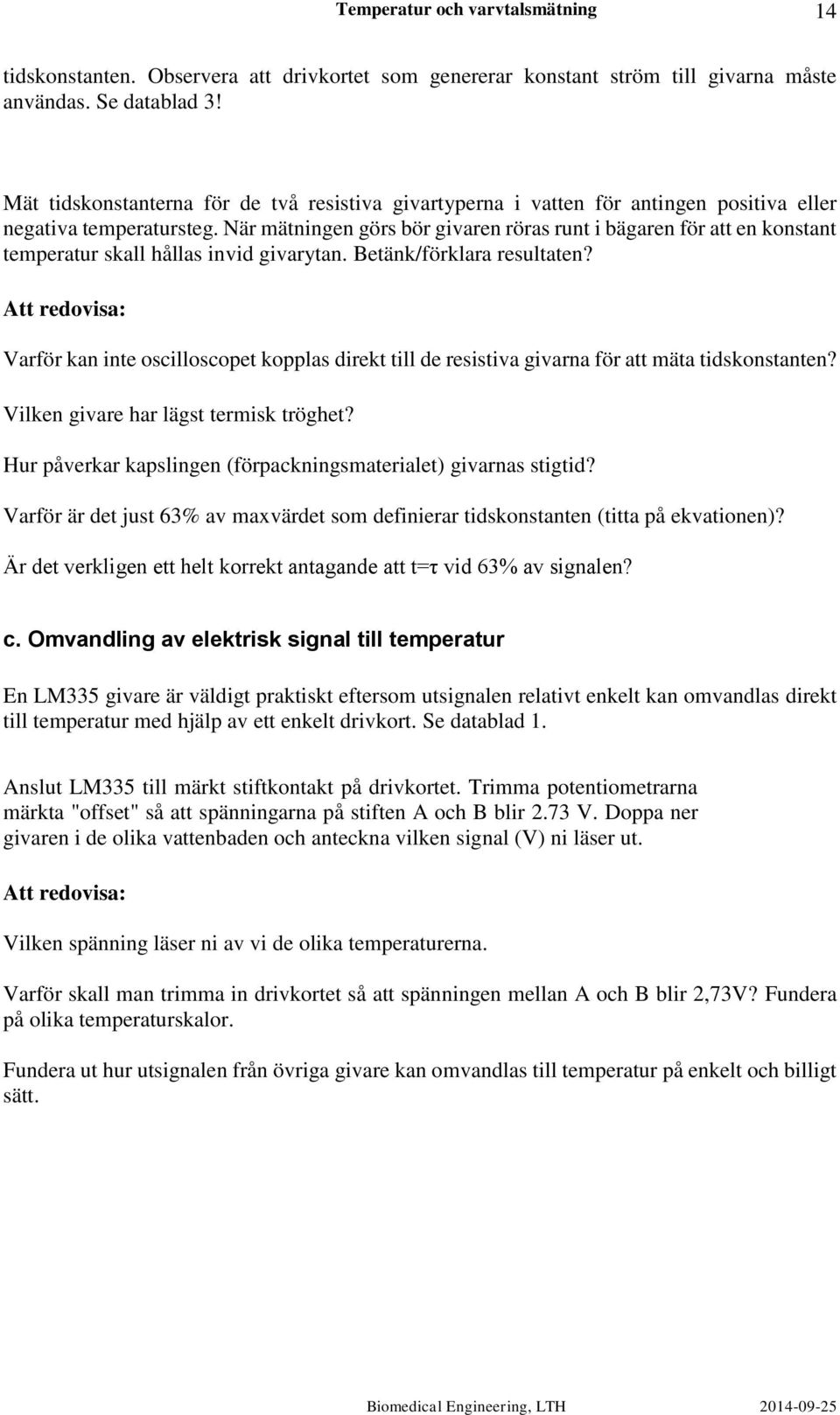 När mätningen görs bör givaren röras runt i bägaren för att en konstant temperatur skall hållas invid givarytan. Betänk/förklara resultaten?