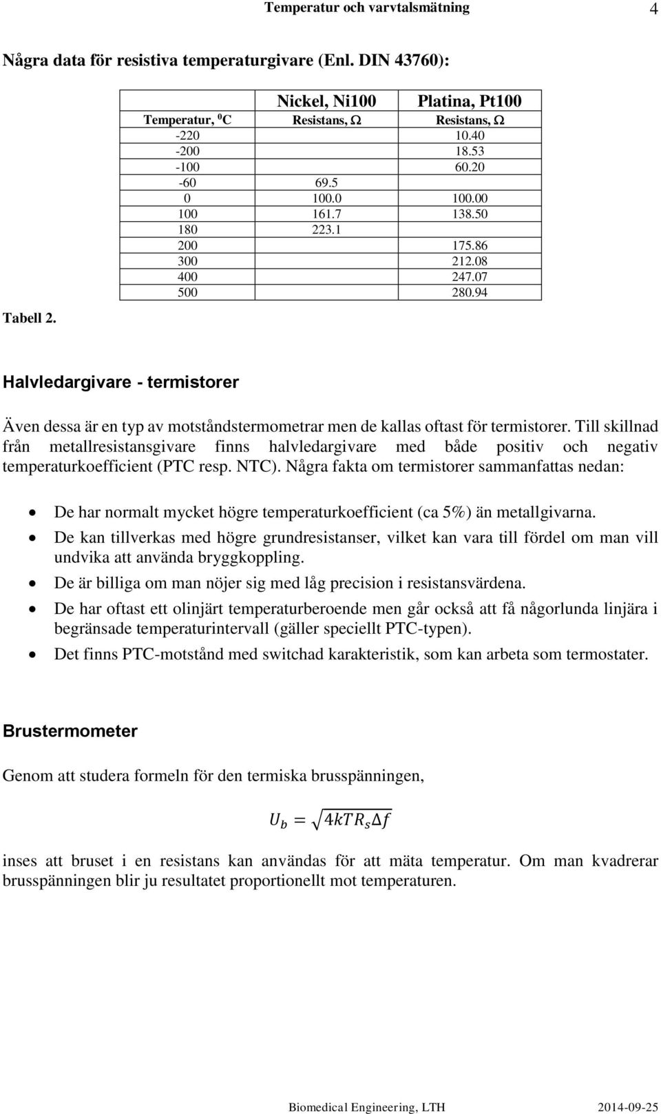 Till skillnad från metallresistansgivare finns halvledargivare med både positiv och negativ temperaturkoefficient (PTC resp. NTC).