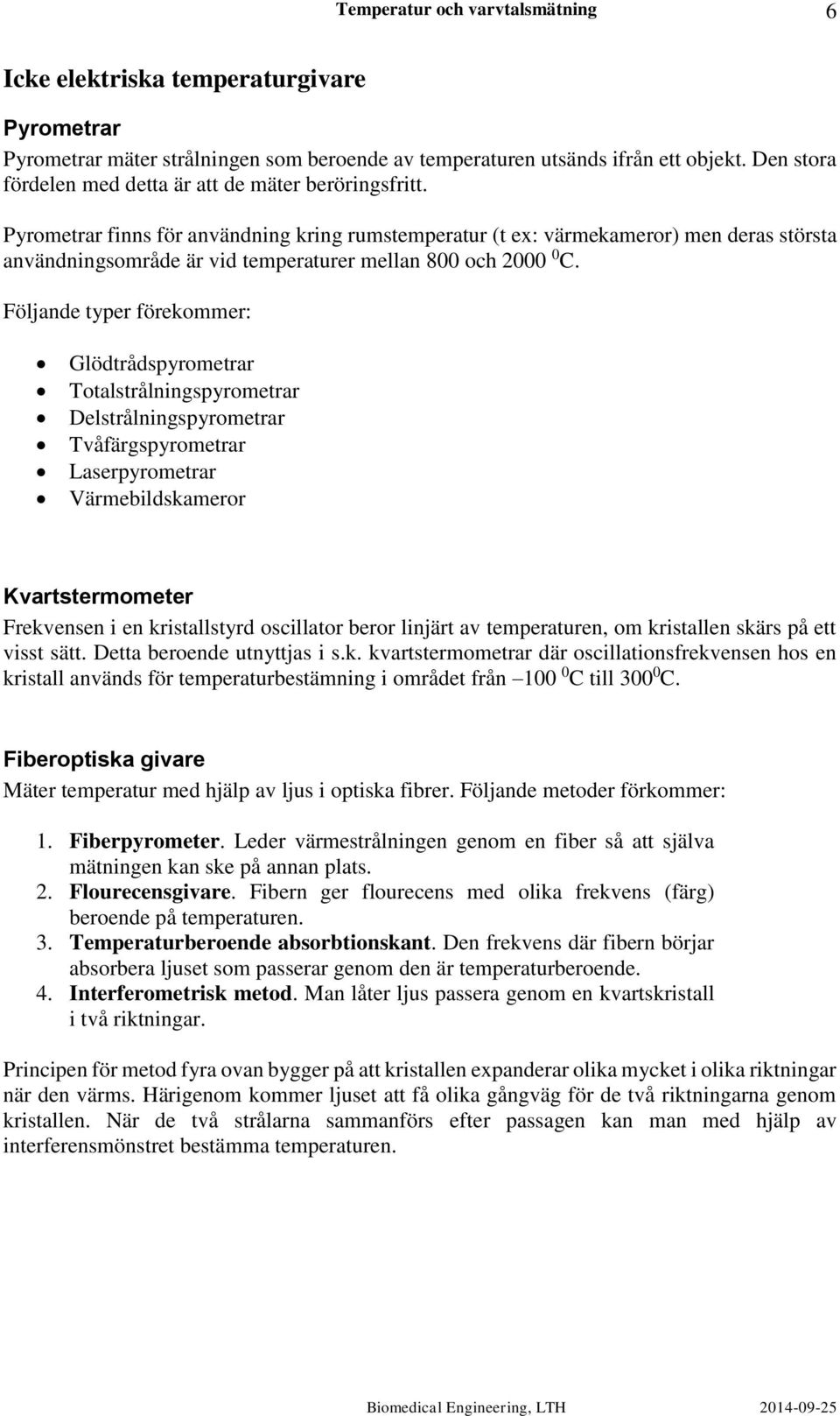 Följande typer förekommer: Glödtrådspyrometrar Totalstrålningspyrometrar Delstrålningspyrometrar Tvåfärgspyrometrar Laserpyrometrar Värmebildskameror Kvartstermometer Frekvensen i en kristallstyrd