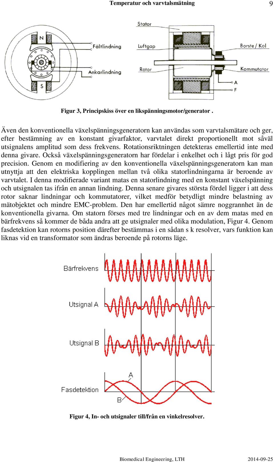 som dess frekvens. Rotationsriktningen detekteras emellertid inte med denna givare. Också växelspänningsgeneratorn har fördelar i enkelhet och i lågt pris för god precision.