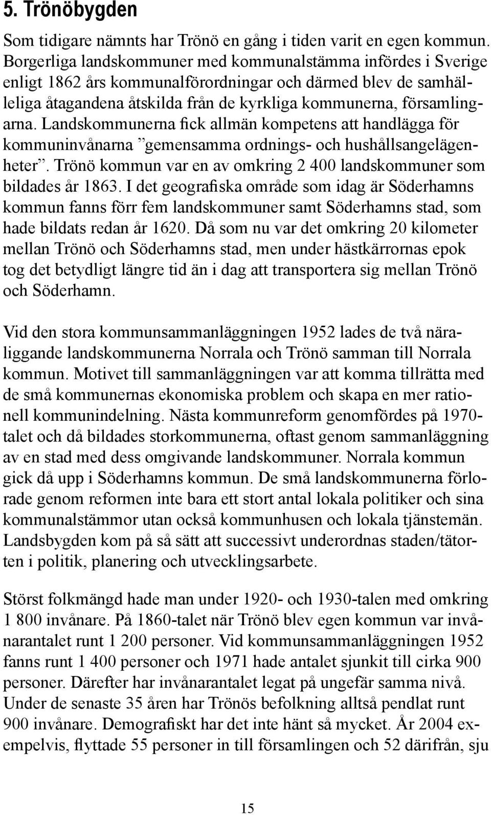 Landskommunerna fick allmän kompetens att handlägga för kommuninvånarna gemensamma ordnings- och hushållsangelägenheter. Trönö kommun var en av omkring 2 400 landskommuner som bildades år 1863.