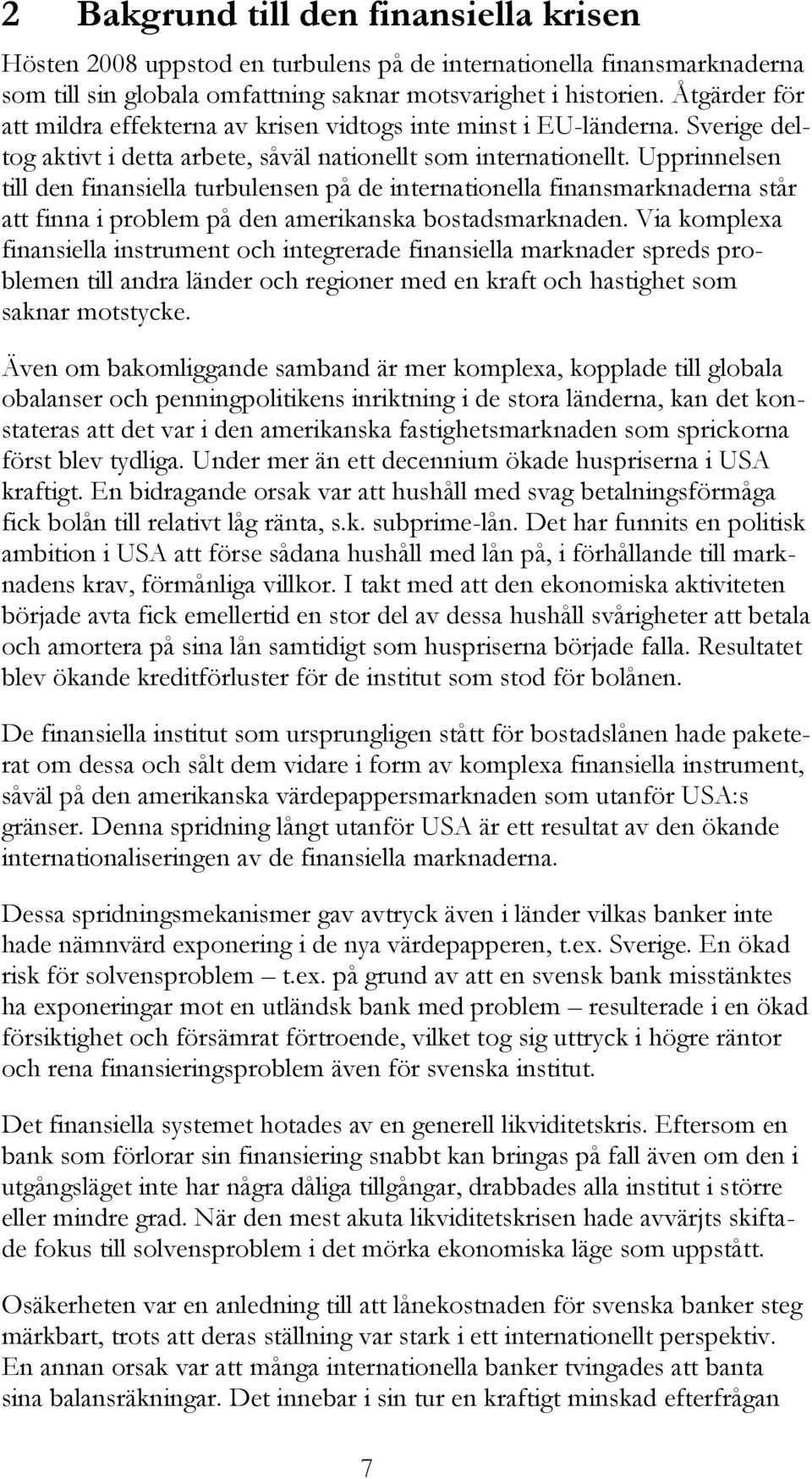 Upprinnelsen till den finansiella turbulensen på de internationella finansmarknaderna står att finna i problem på den amerikanska bostadsmarknaden.