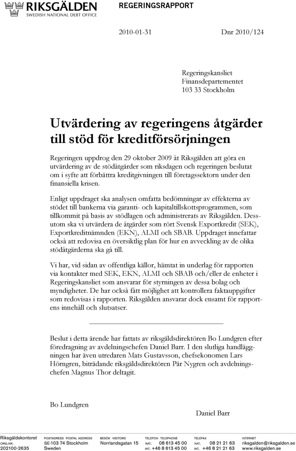 Enligt uppdraget ska analysen omfatta bedömningar av effekterna av stödet till bankerna via garanti- och kapitaltillskottsprogrammen, som tillkommit på basis av stödlagen och administrerats av