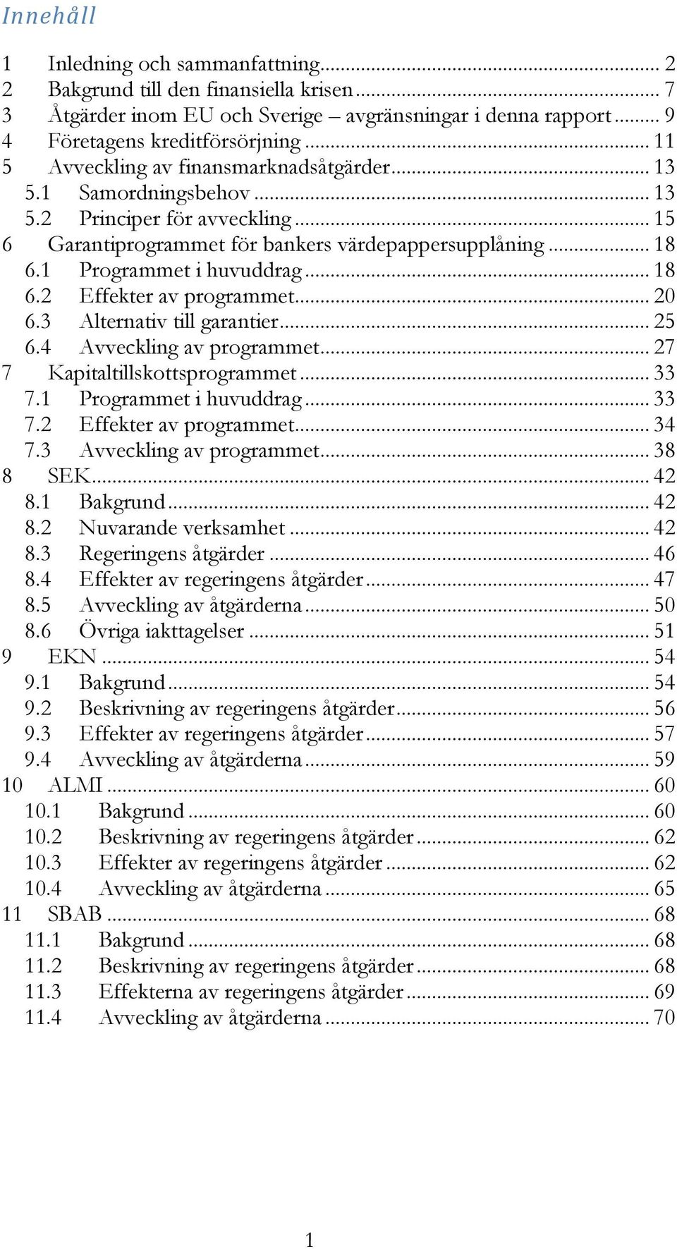 .. 18 6.2 Effekter av programmet... 20 6.3 Alternativ till garantier... 25 6.4 Avveckling av programmet... 27 7 Kapitaltillskottsprogrammet... 33 7.1 Programmet i huvuddrag... 33 7.2 Effekter av programmet... 34 7.