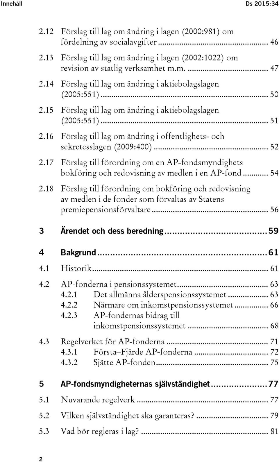 16 Förslag till lag om ändring i offentlighets- och sekretesslagen (2009:400)... 52 2.17 Förslag till förordning om en AP-fondsmyndighets bokföring och redovisning av medlen i en AP-fond... 54 2.