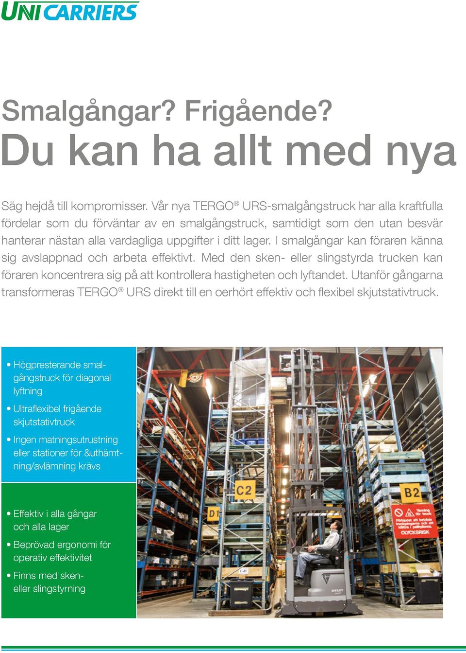 I smalgångar kan föraren känna sig avslappnad och arbeta effektivt. Med den sken- eller slingstyrda trucken kan föraren koncentrera sig på att kontrollera hastigheten och lyftandet.