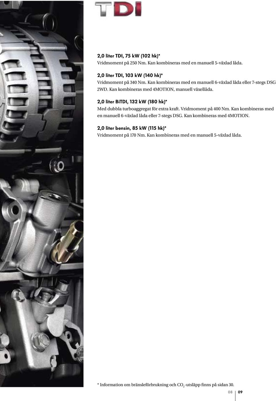 2,0 liter BiTDI, 132 kw (180 hk)* Med dubbla turboaggregat för extra kraft. Vridmoment på 400 Nm.
