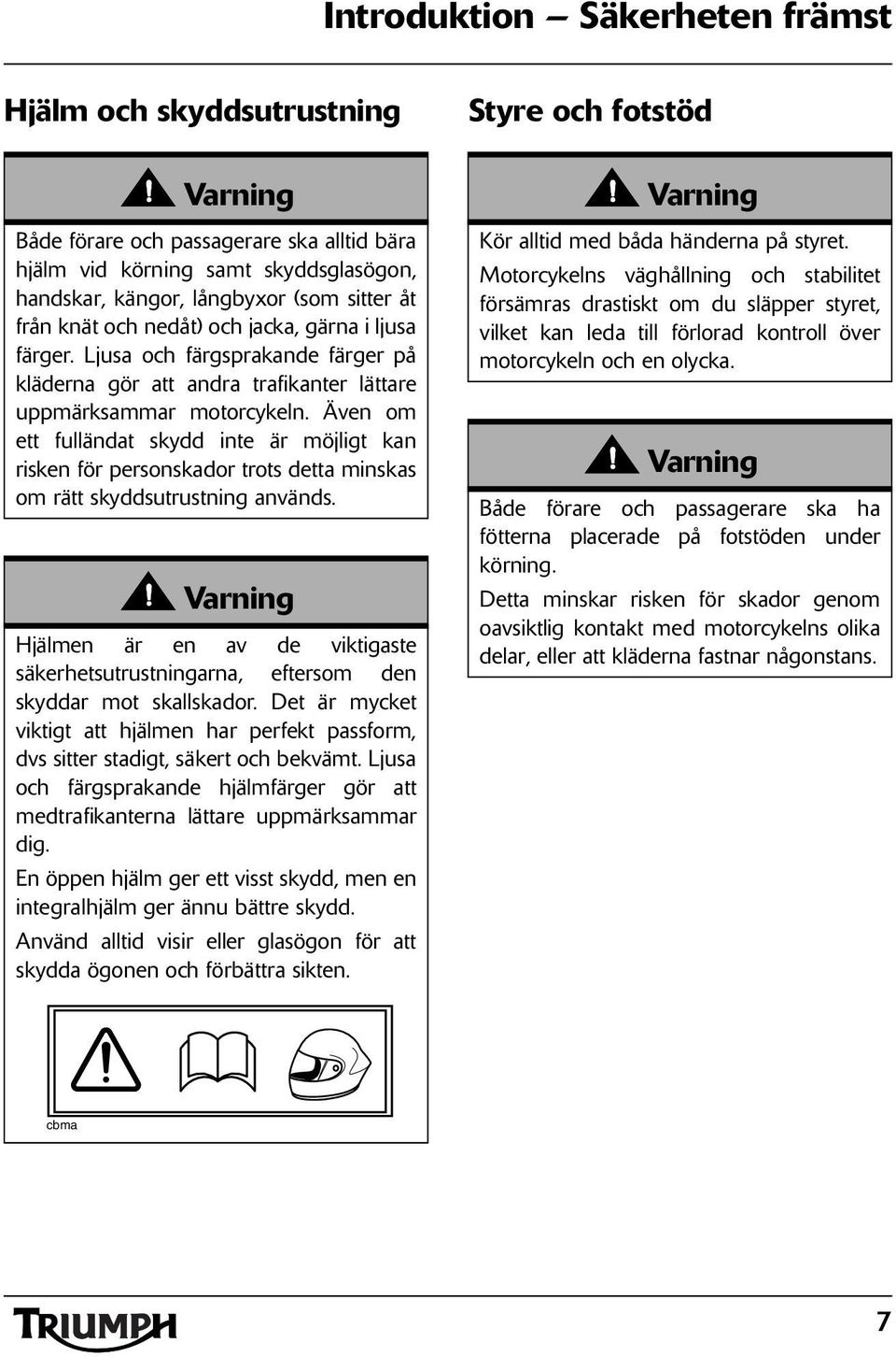 Även om ett fulländat skydd inte är möjligt kan risken för personskador trots detta minskas om rätt skyddsutrustning används.