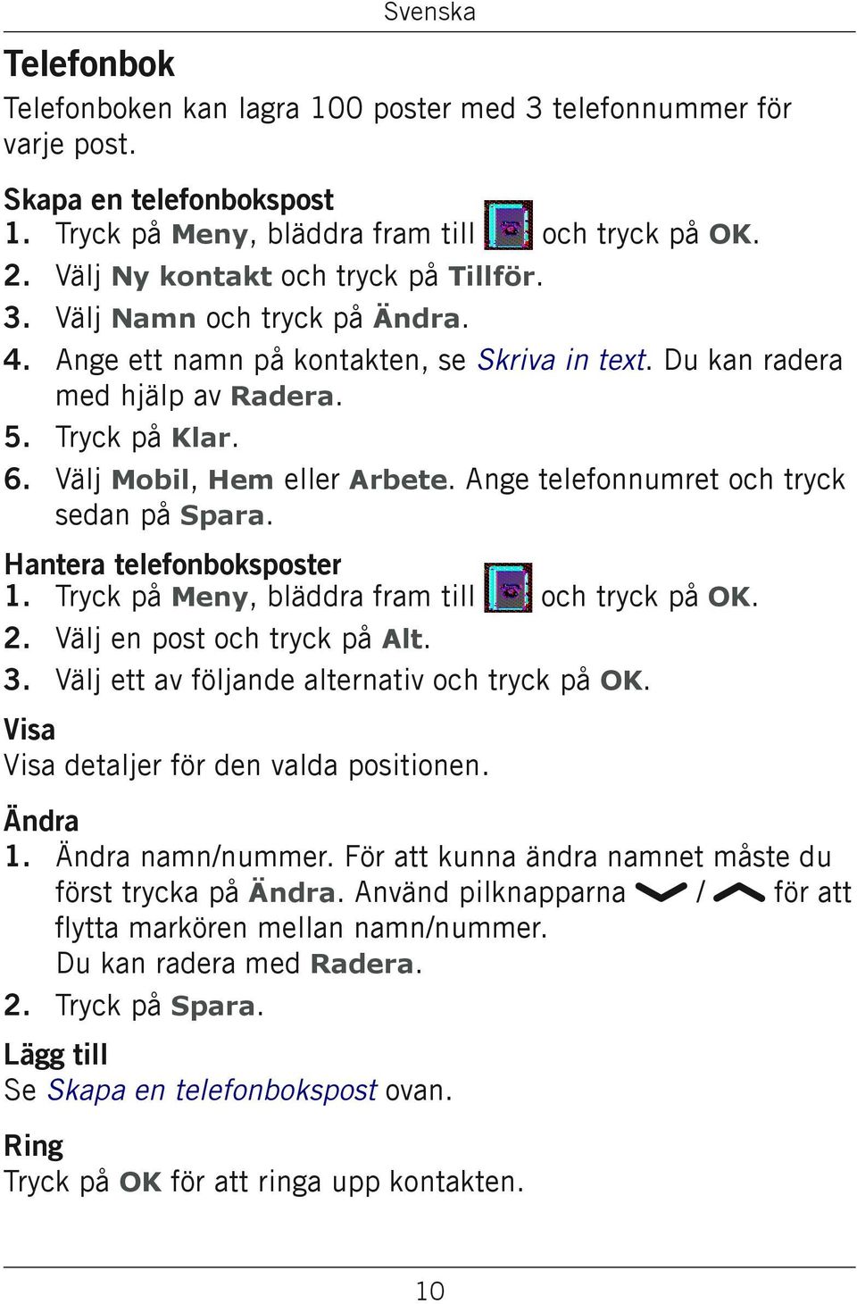 Ange telefonnumret och tryck sedan på Spara. Hantera telefonboksposter Tryck på Meny, bläddra fram till och tryck på OK. Välj en post och tryck på Alt. Välj ett av följande alternativ och tryck på OK.