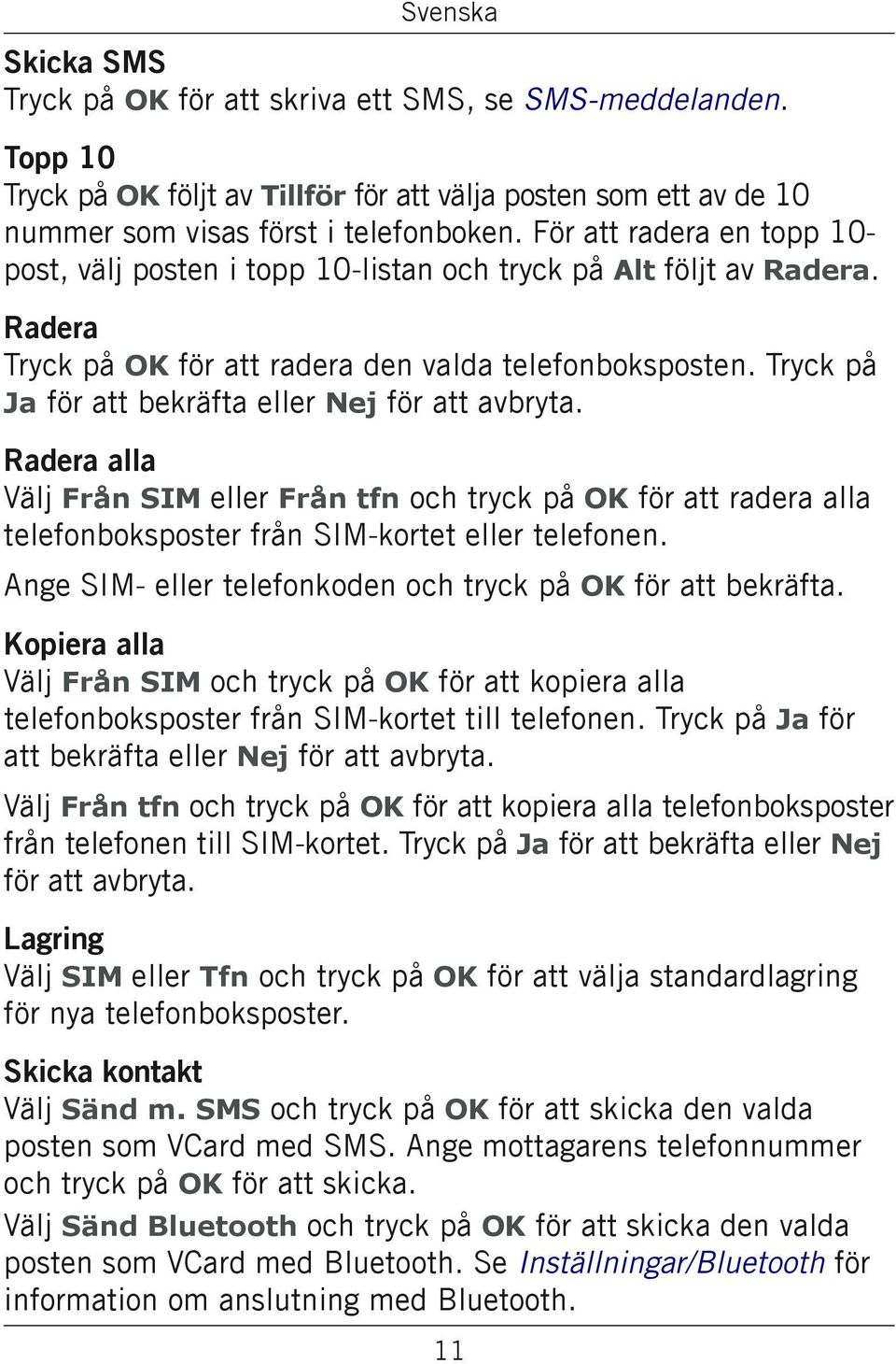 Tryck på Ja för att bekräfta eller Nej för att avbryta. Radera alla Välj Från SIM eller Från tfn och tryck på OK för att radera alla telefonboksposter från SIM-kortet eller telefonen.