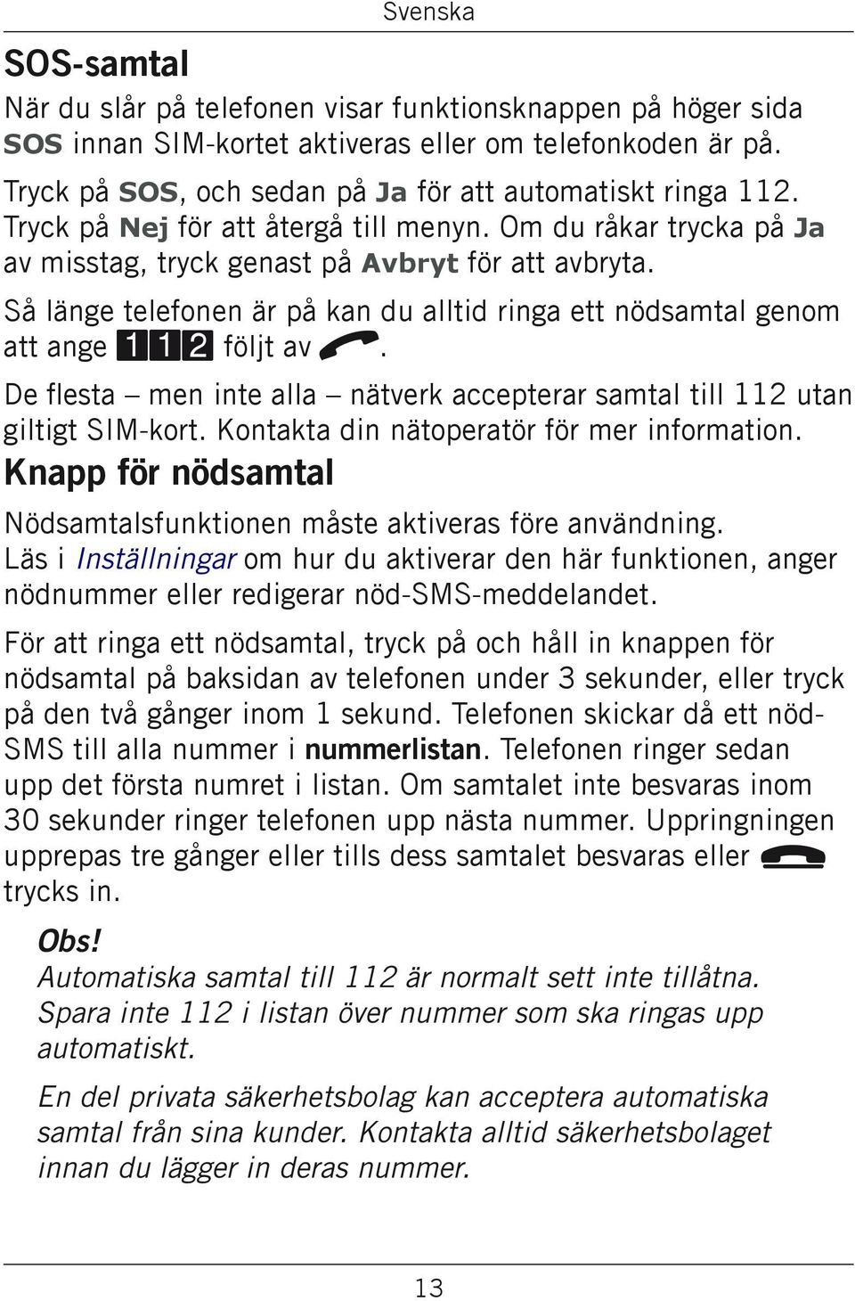 Så länge telefonen är på kan du alltid ringa ett nödsamtal genom att ange 112 följt av q. De flesta men inte alla nätverk accepterar samtal till 112 utan giltigt SIM-kort.
