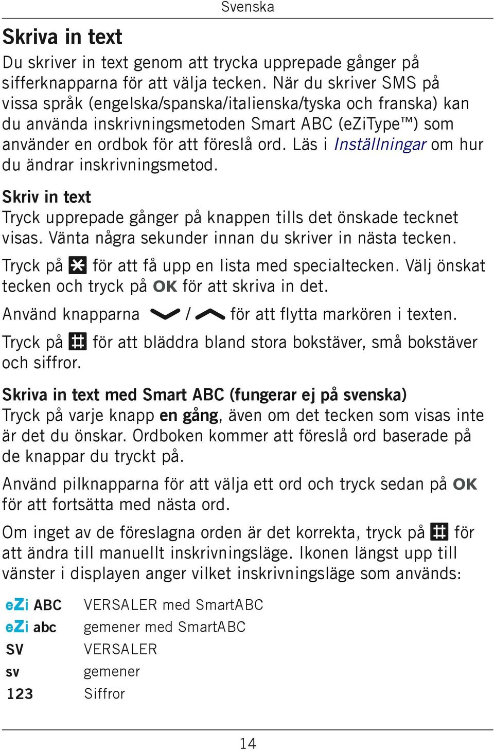 Läs i Inställningar om hur du ändrar inskrivningsmetod. Skriv in text Tryck upprepade gånger på knappen tills det önskade tecknet visas. Vänta några sekunder innan du skriver in nästa tecken.