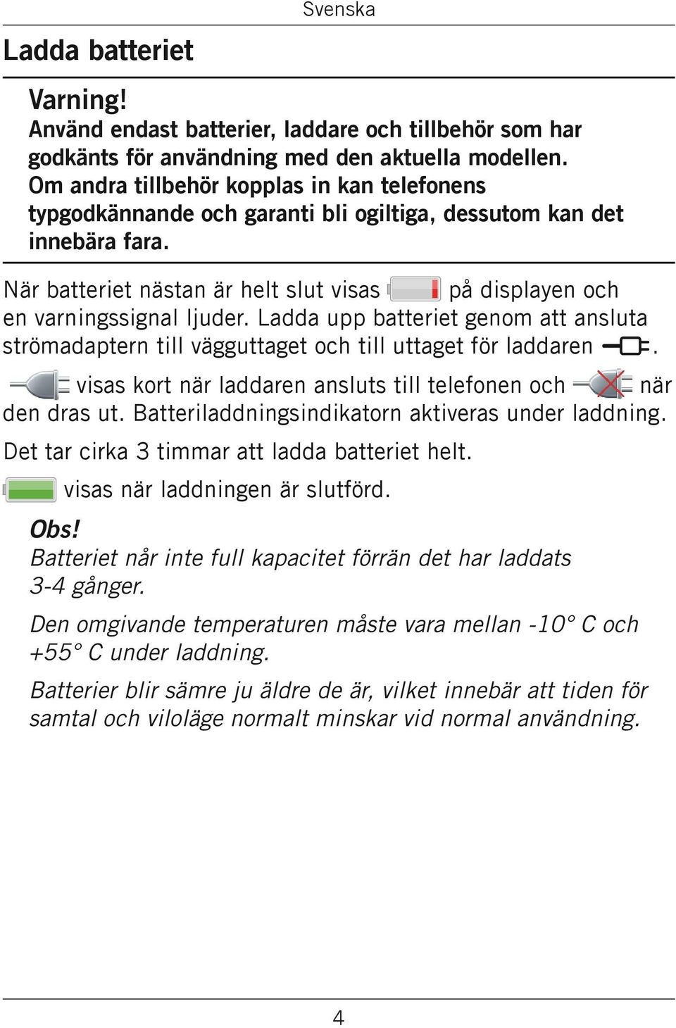 När batteriet nästan är helt slut visas på displayen och en varningssignal ljuder. Ladda upp batteriet genom att ansluta strömadaptern till vägguttaget och till uttaget för laddaren y.