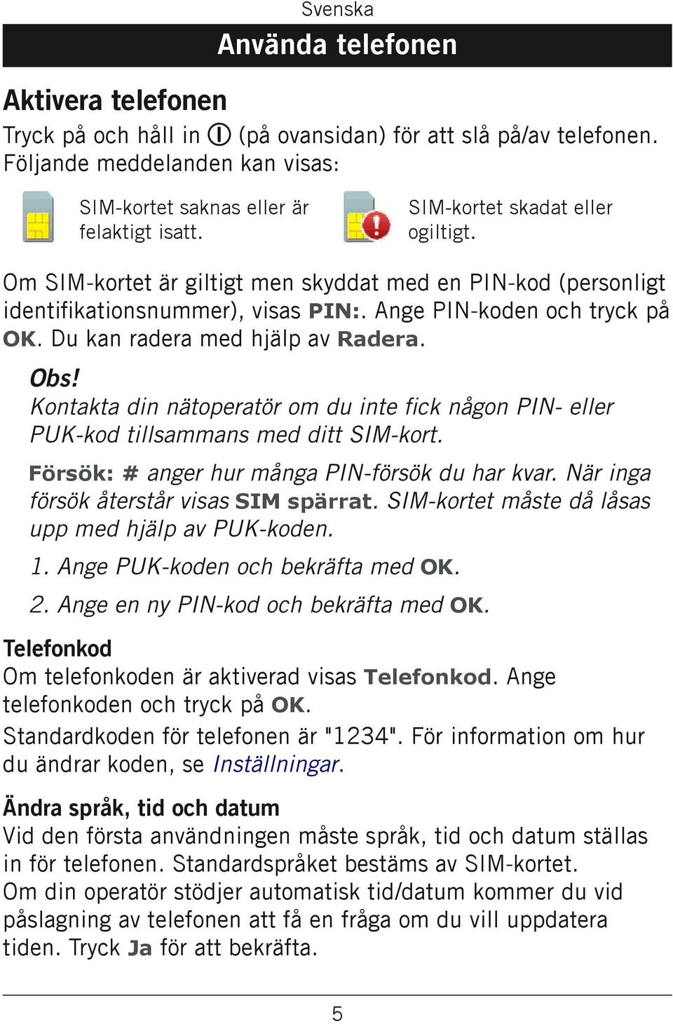 Obs! Kontakta din nätoperatör om du inte fick någon PIN- eller PUK-kod tillsammans med ditt SIM-kort. Försök: # anger hur många PIN-försök du har kvar. När inga försök återstår visas SIM spärrat.
