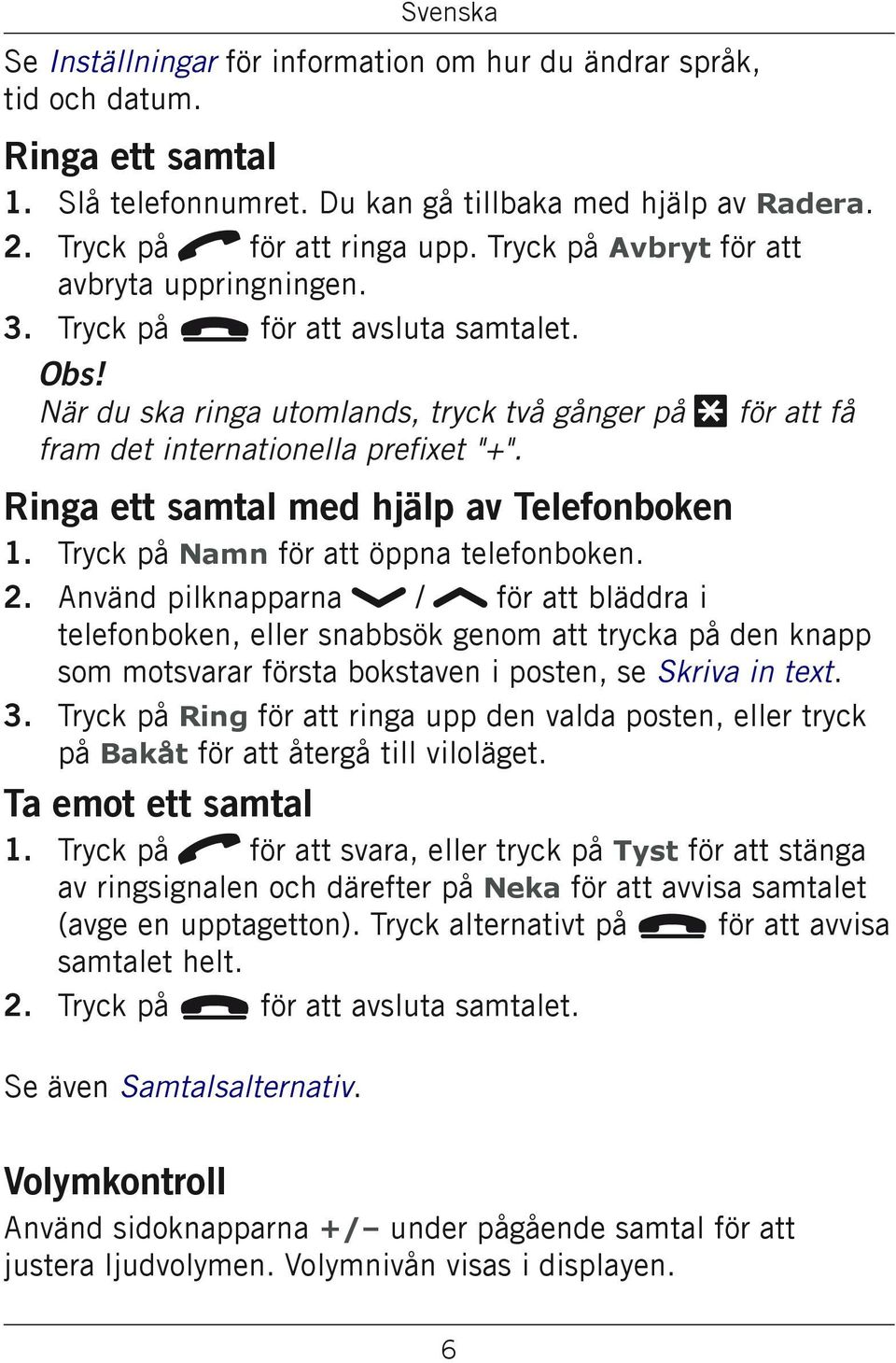 Ringa ett samtal med hjälp av Telefonboken Tryck på Namn för att öppna telefonboken.