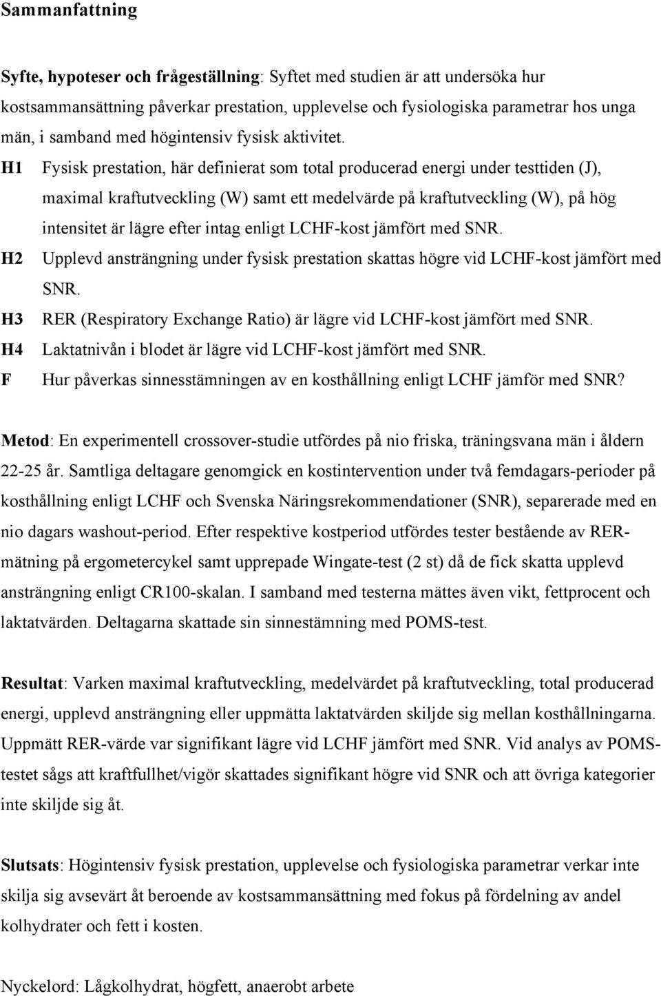 H1 Fysisk prestation, här definierat som total producerad energi under testtiden (J), maximal kraftutveckling (W) samt ett medelvärde på kraftutveckling (W), på hög intensitet är lägre efter intag