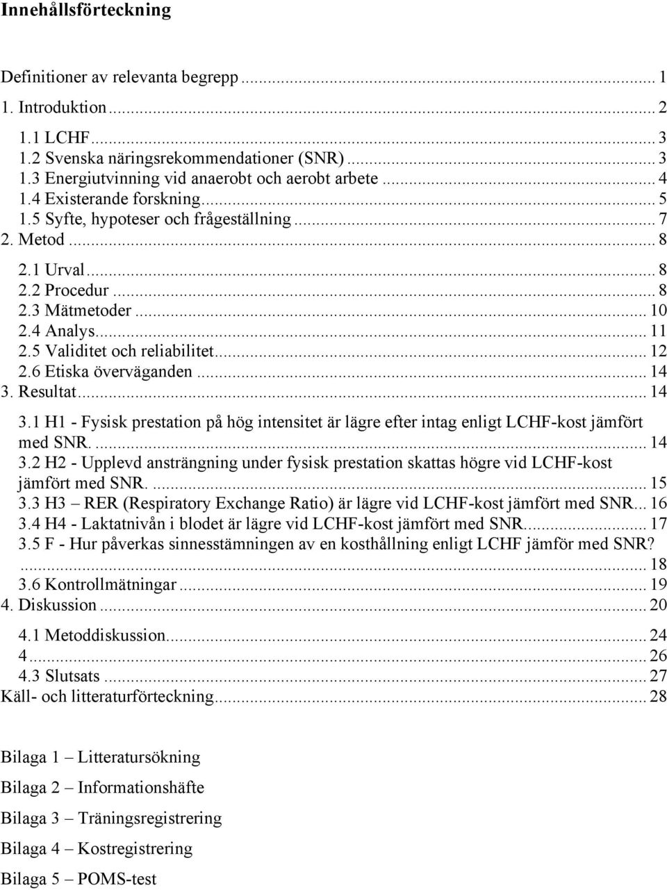 6 Etiska överväganden... 14 3. Resultat... 14 3.1 H1 - Fysisk prestation på hög intensitet är lägre efter intag enligt LCHF-kost jämfört med SNR.... 14 3.2 H2 - Upplevd ansträngning under fysisk prestation skattas högre vid LCHF-kost jämfört med SNR.