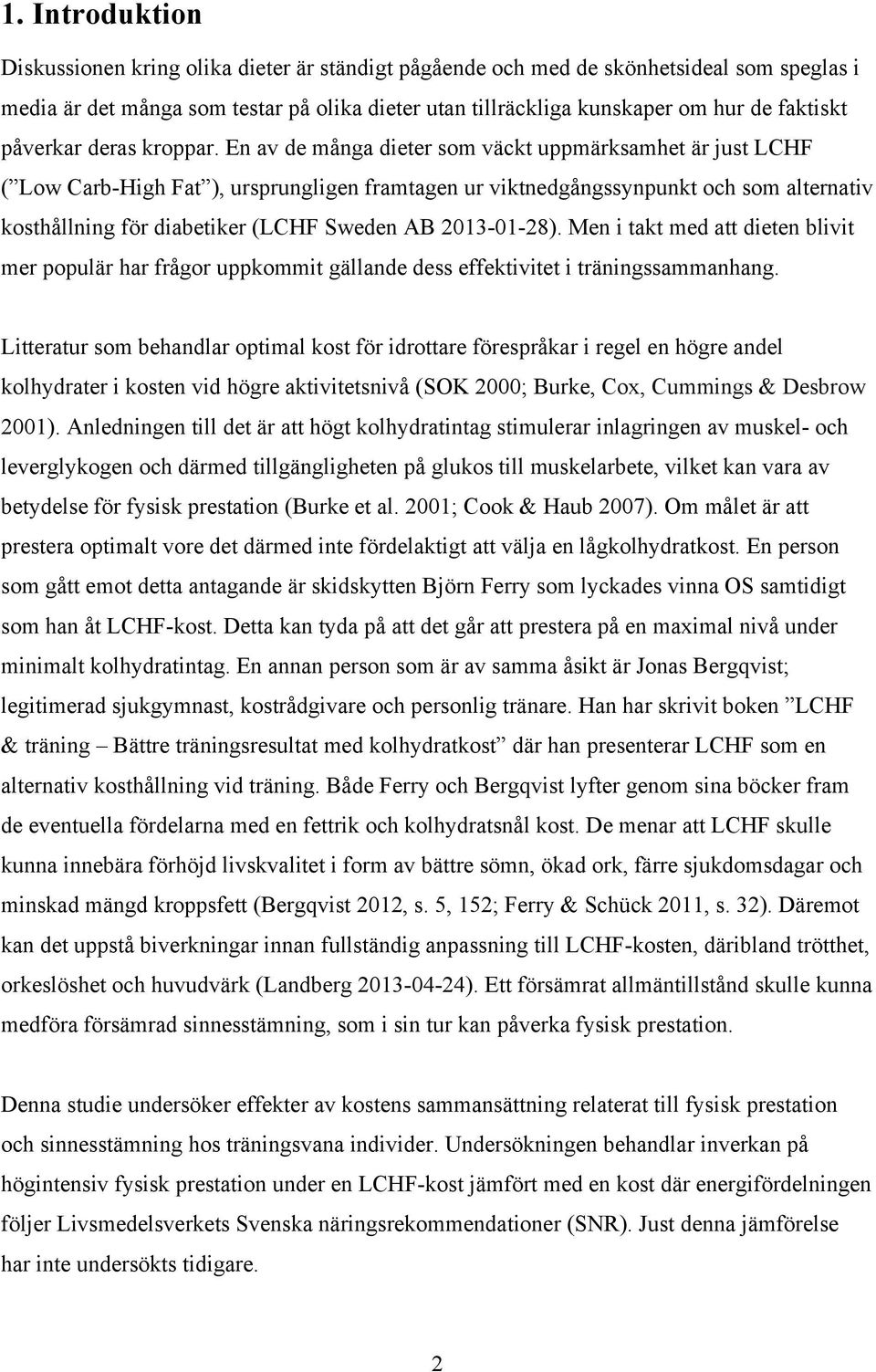 En av de många dieter som väckt uppmärksamhet är just LCHF ( Low Carb-High Fat ), ursprungligen framtagen ur viktnedgångssynpunkt och som alternativ kosthållning för diabetiker (LCHF Sweden AB