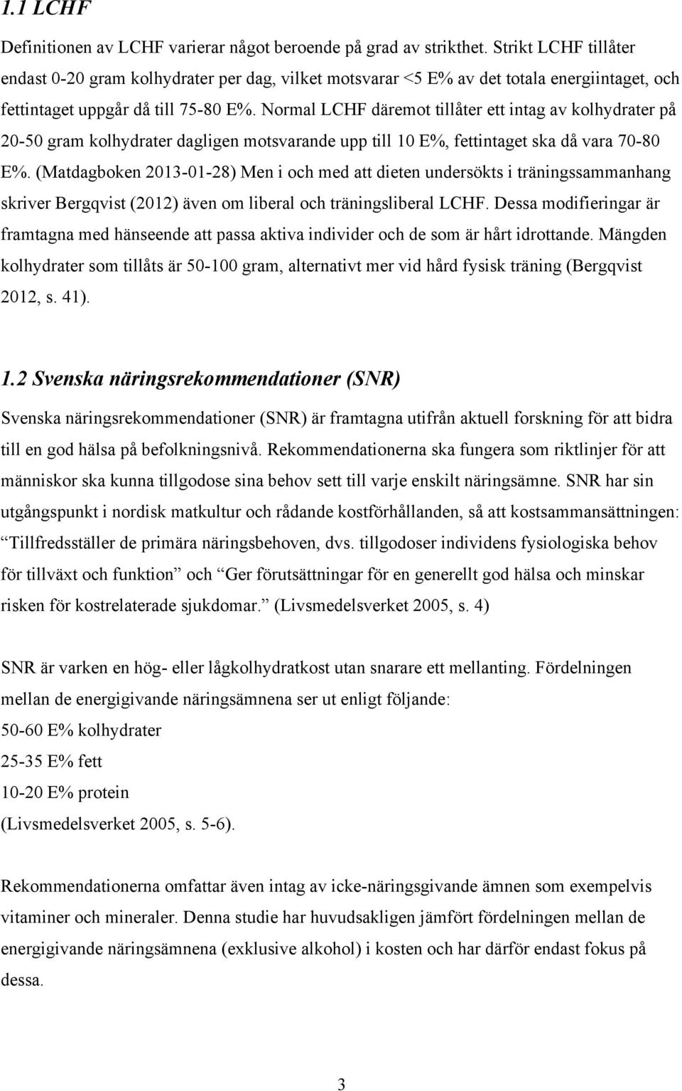 Normal LCHF däremot tillåter ett intag av kolhydrater på 20-50 gram kolhydrater dagligen motsvarande upp till 10 E%, fettintaget ska då vara 70-80 E%.