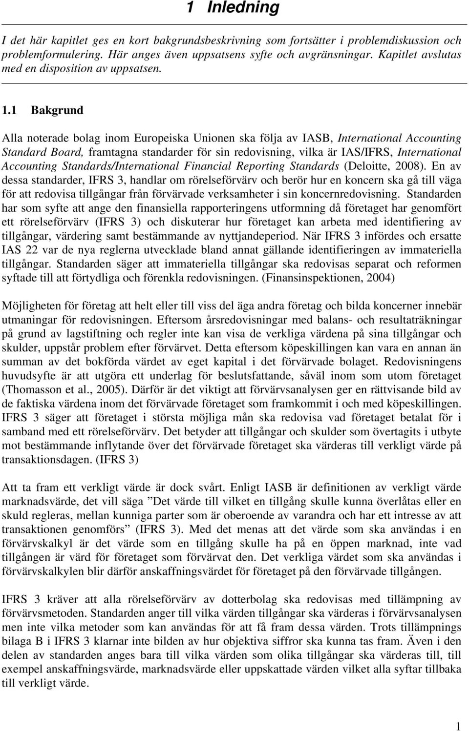 1 Bakgrund Alla noterade bolag inom Europeiska Unionen ska följa av IASB, International Accounting Standard Board, framtagna standarder för sin redovisning, vilka är IAS/IFRS, International