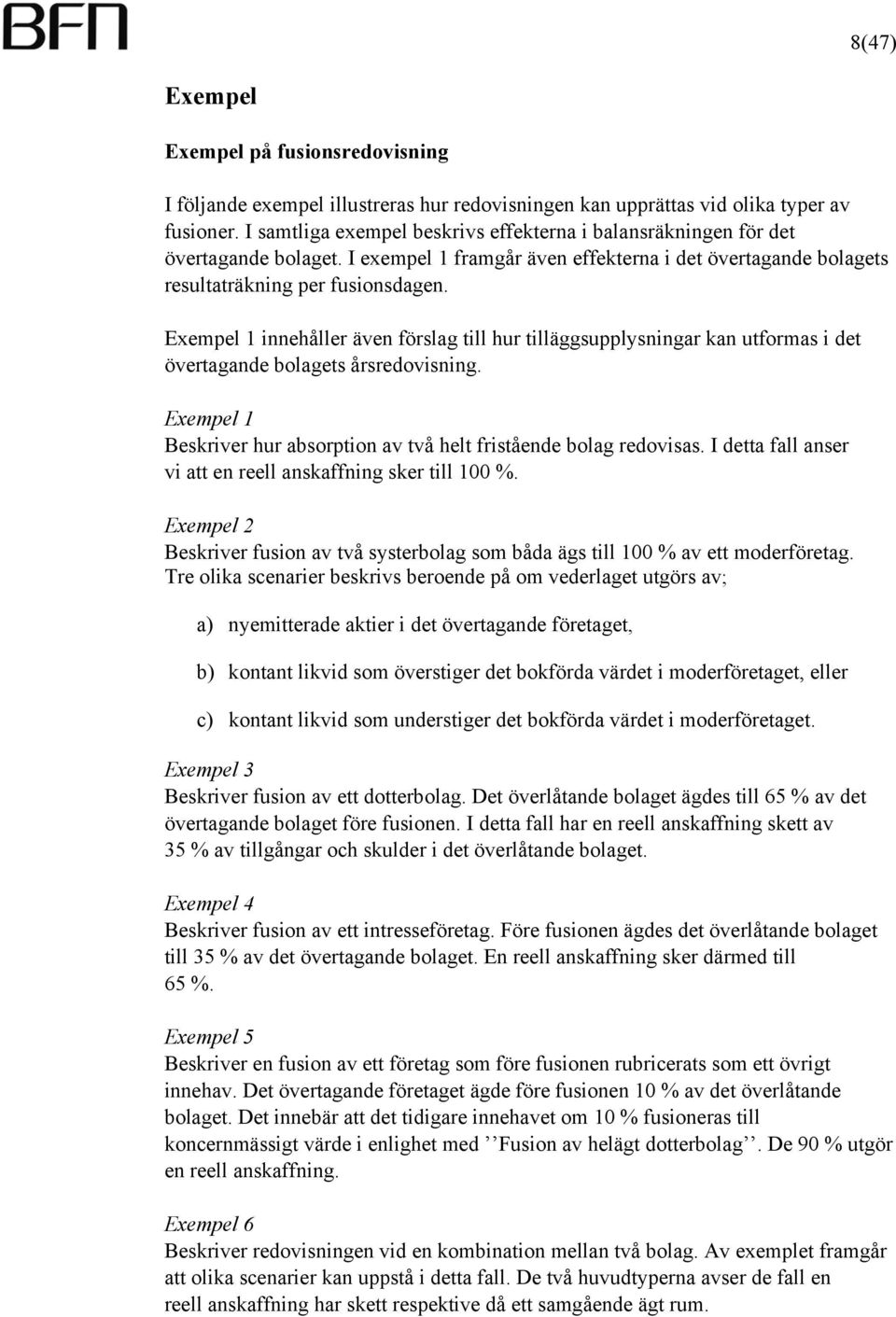 Exempel 1 innehåller även förslag till hur tilläggsupplysningar kan utformas i det övertagande bolagets årsredovisning. Exempel 1 Beskriver hur absorption av två helt fristående bolag redovisas.