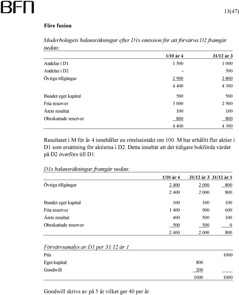 M har erhållit fler aktier i D1 som ersättning för aktierna i D2. Detta innebär att det tidigare bokförda värdet på D2 överförs till D1.