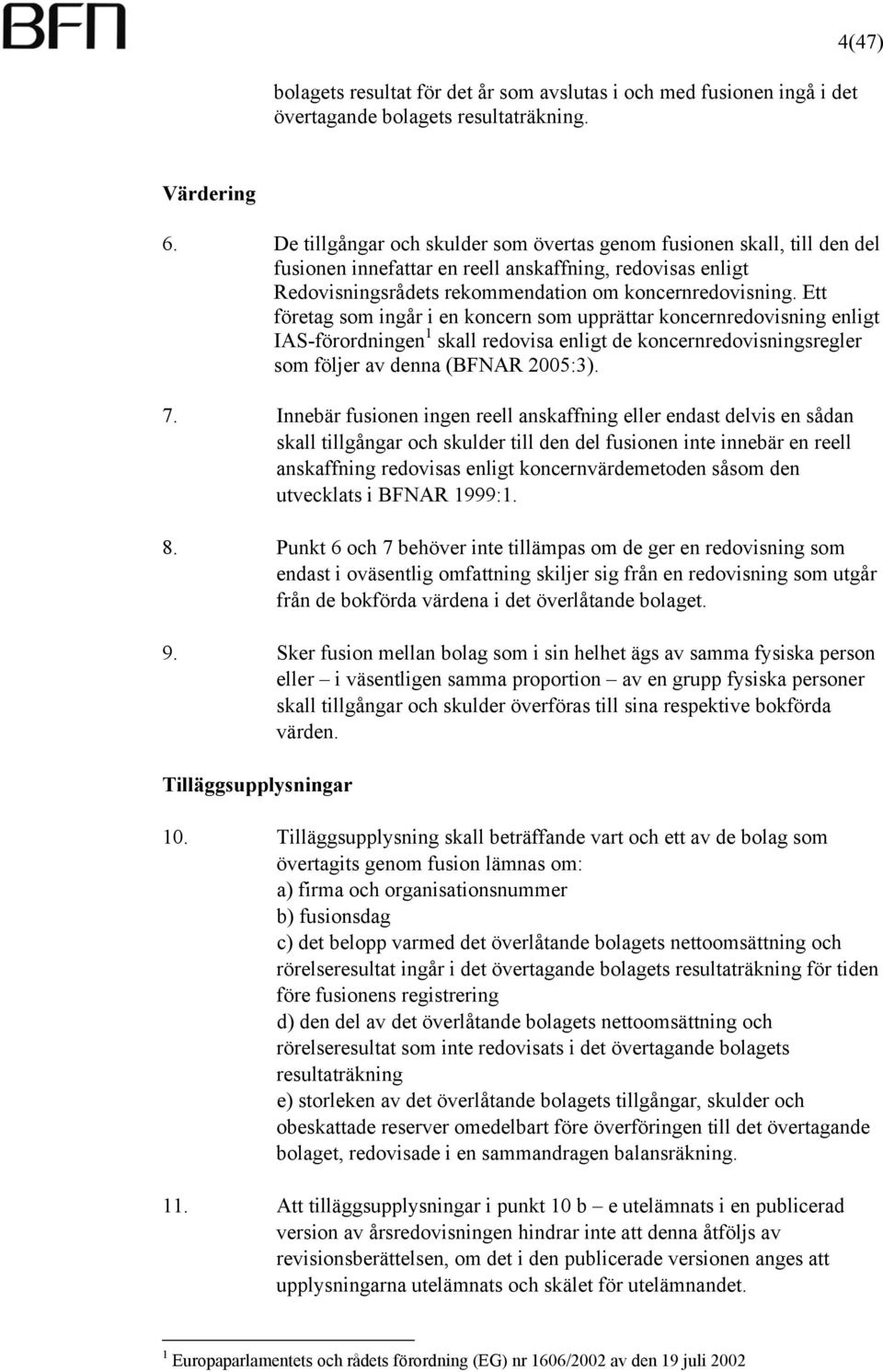 Ett företag som ingår i en koncern som upprättar koncernredovisning enligt IAS-förordningen 1 skall redovisa enligt de koncernredovisningsregler som följer av denna (BFNAR 2005:3). 7.
