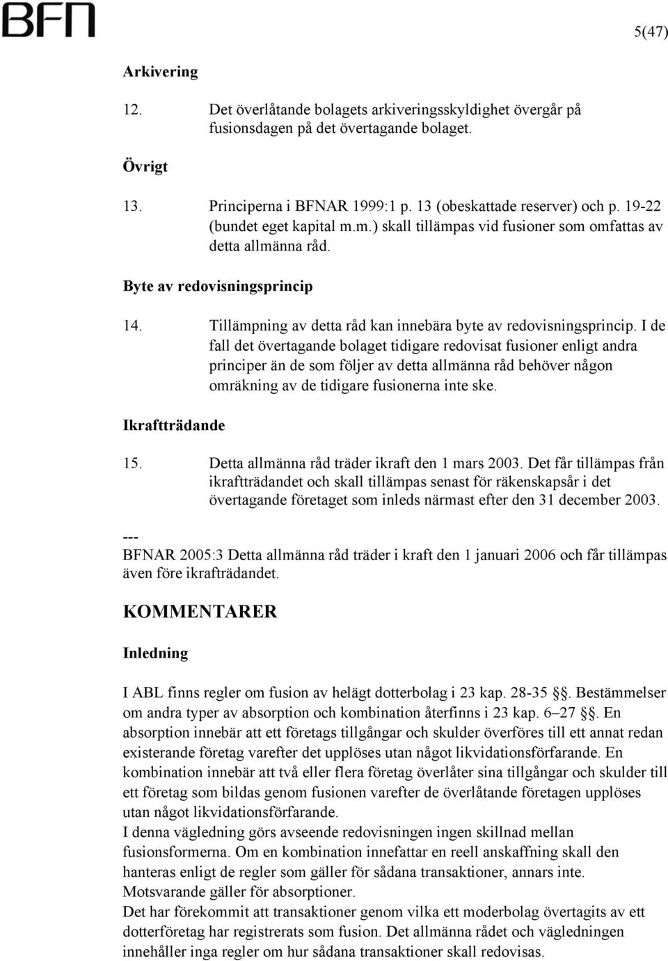 I de fall det övertagande bolaget tidigare redovisat fusioner enligt andra principer än de som följer av detta allmänna råd behöver någon omräkning av de tidigare fusionerna inte ske.