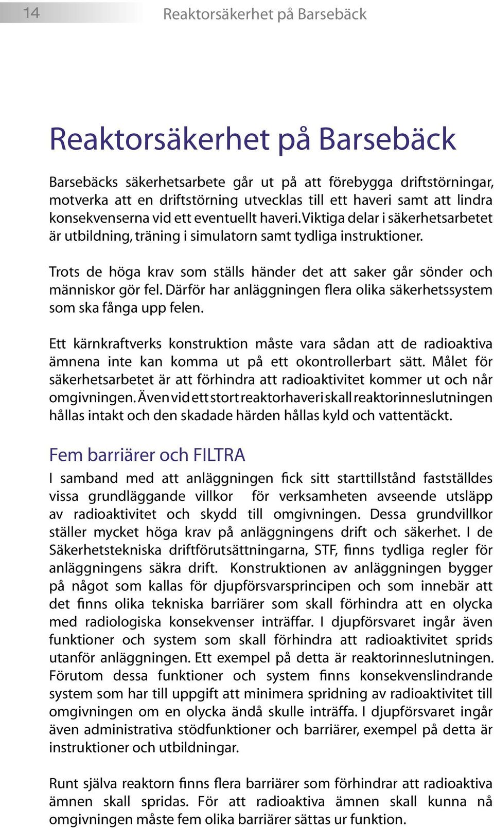 Trots de höga krav som ställs händer det att saker går sönder och människor gör fel. Därför har anläggningen flera olika säkerhetssystem som ska fånga upp felen.