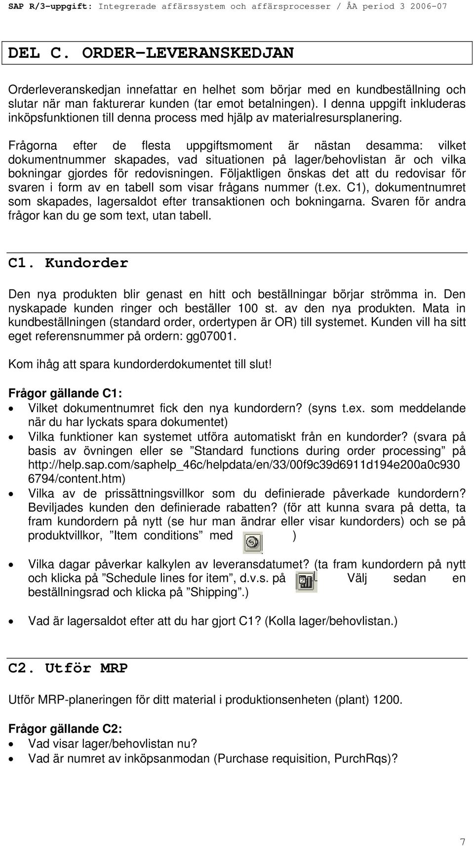 Frågorna efter de flesta uppgiftsmoment är nästan desamma: vilket dokumentnummer skapades, vad situationen på lager/behovlistan är och vilka bokningar gjordes för redovisningen.