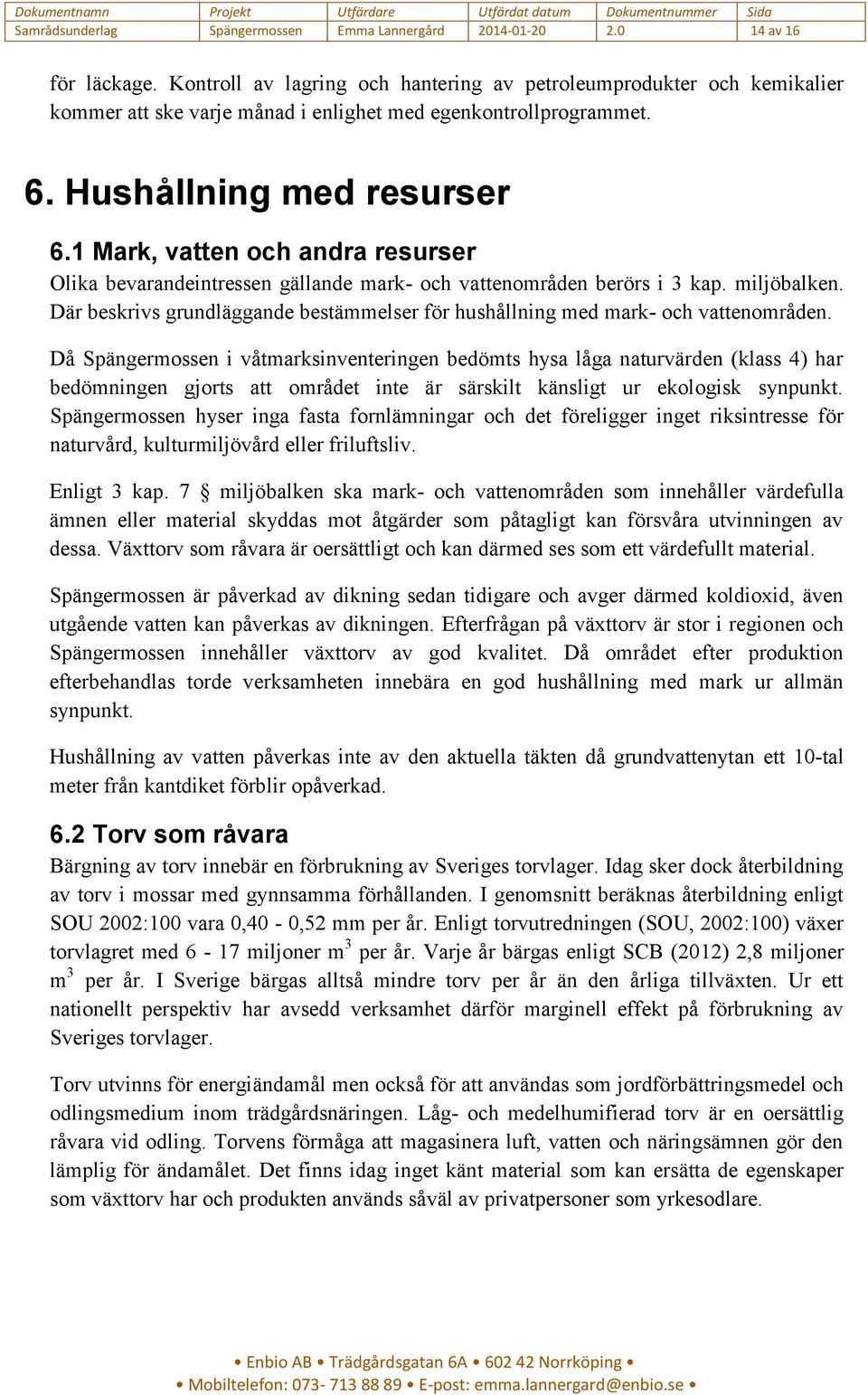 1 Mark, vatten och andra resurser Olika bevarandeintressen gällande mark- och vattenområden berörs i 3 kap. miljöbalken.