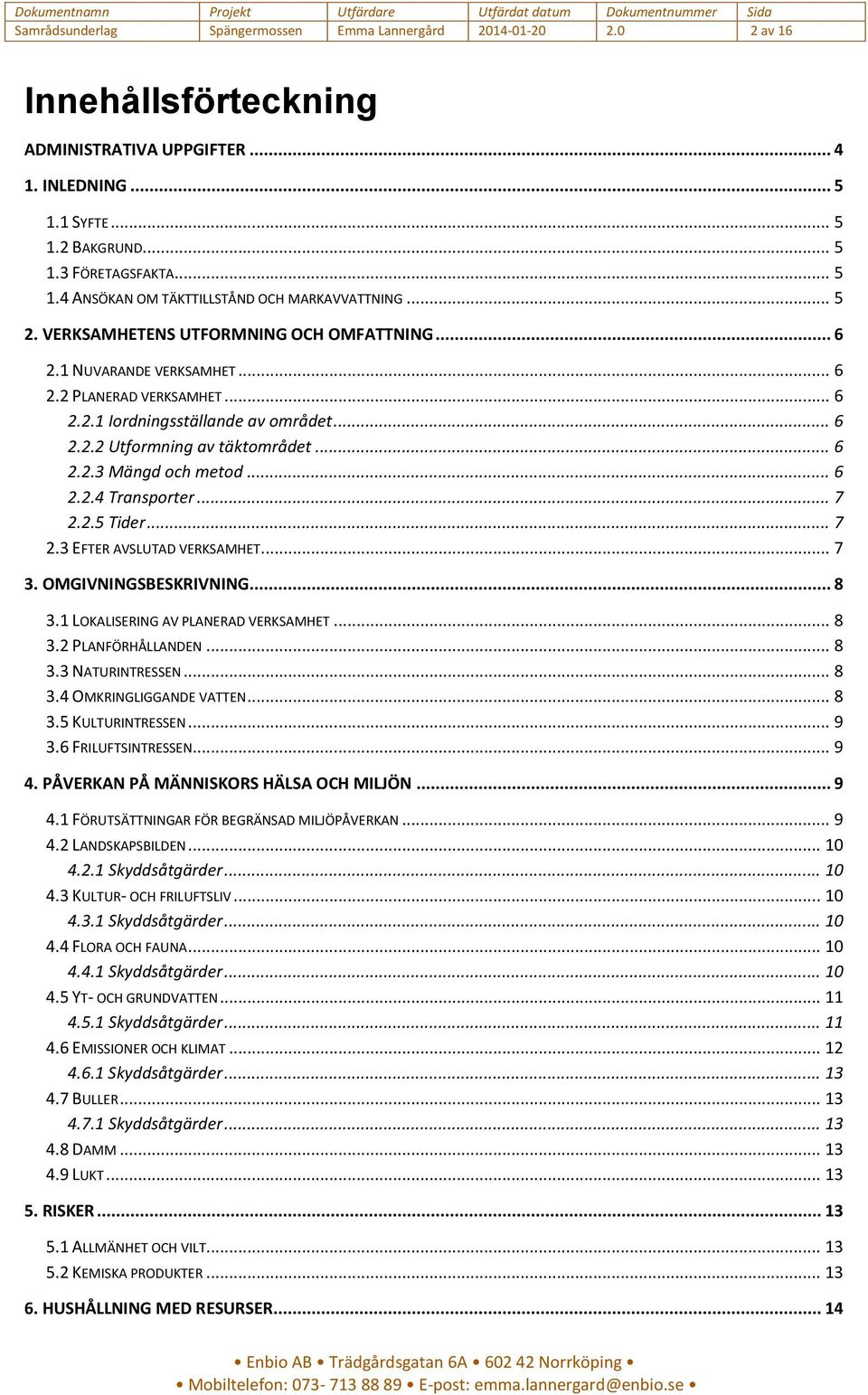 .. 6 2.2.4 Transporter... 7 2.2.5 Tider... 7 2.3 EFTER AVSLUTAD VERKSAMHET... 7 3. OMGIVNINGSBESKRIVNING... 8 3.1 LOKALISERING AV PLANERAD VERKSAMHET... 8 3.2 PLANFÖRHÅLLANDEN... 8 3.3 NATURINTRESSEN.