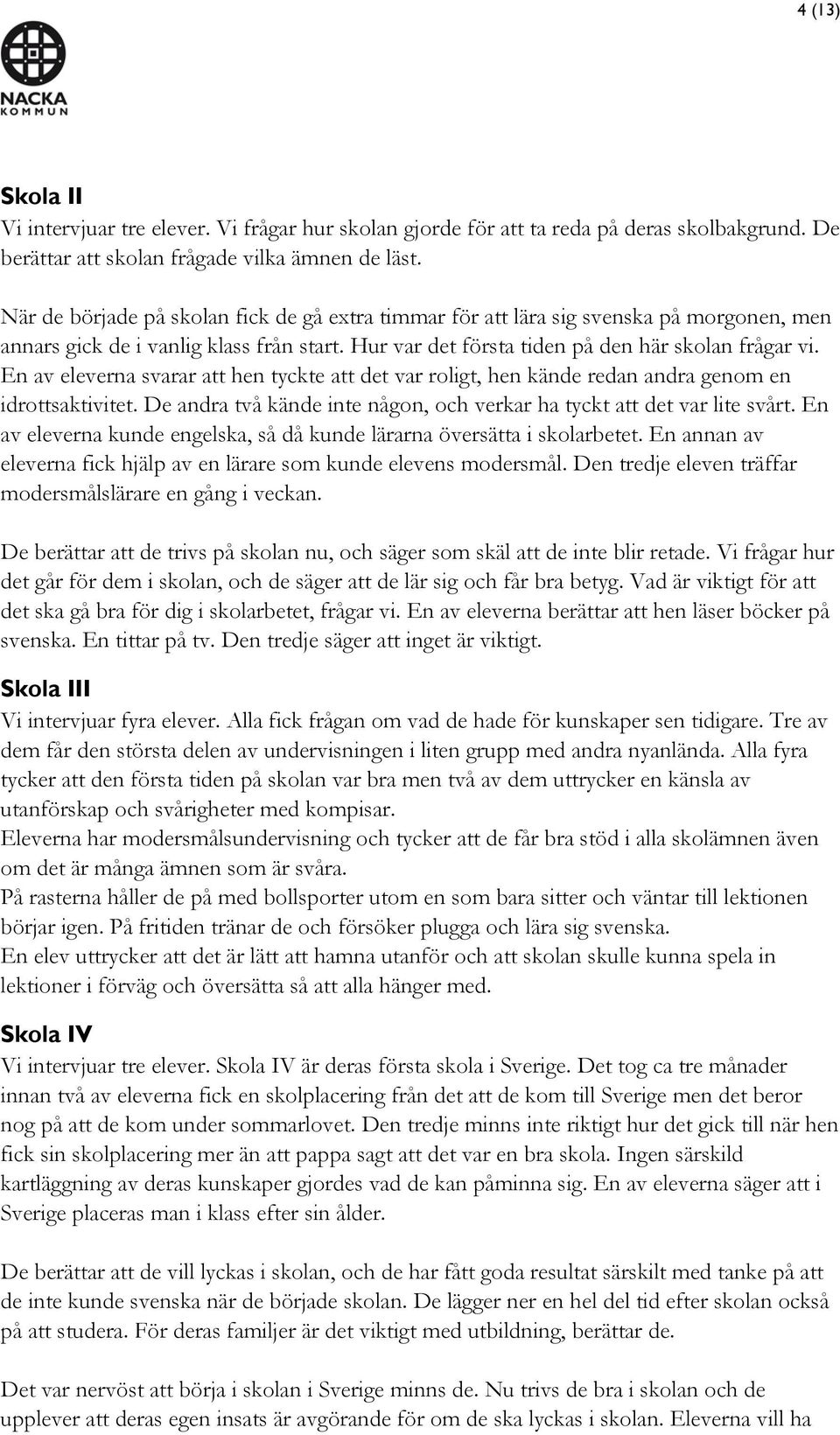 En av eleverna svarar att hen tyckte att det var roligt, hen kände redan andra genom en idrottsaktivitet. De andra två kände inte någon, och verkar ha tyckt att det var lite svårt.